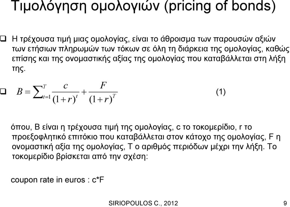 B c F T t 1 t T (1 r) (1 r) (1) όπου, Β είναι η τρέχουσα τιμή της ομολογίας, c το τοκομερίδιο, r το προεξοφλητικό επιτόκιο που καταβάλλεται