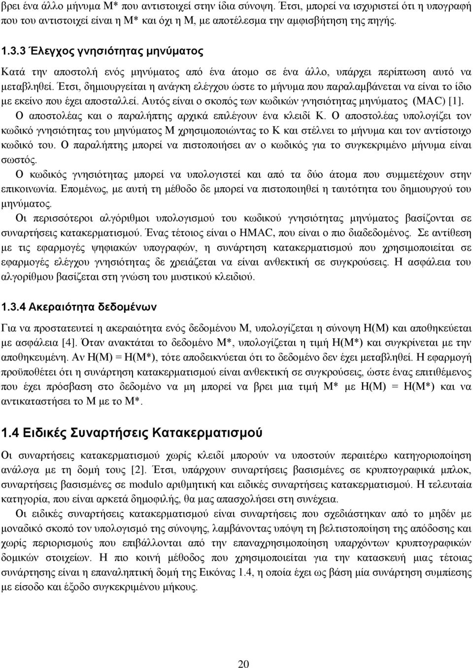 Έτσι, δημιουργείται η ανάγκη ελέγχου ώστε το μήνυμα που παραλαμβάνεται να είναι το ίδιο με εκείνο που έχει αποσταλλεί. Αυτός είναι ο σκοπός των κωδικών γνησιότητας μηνύματος (ΜΑC) [1].