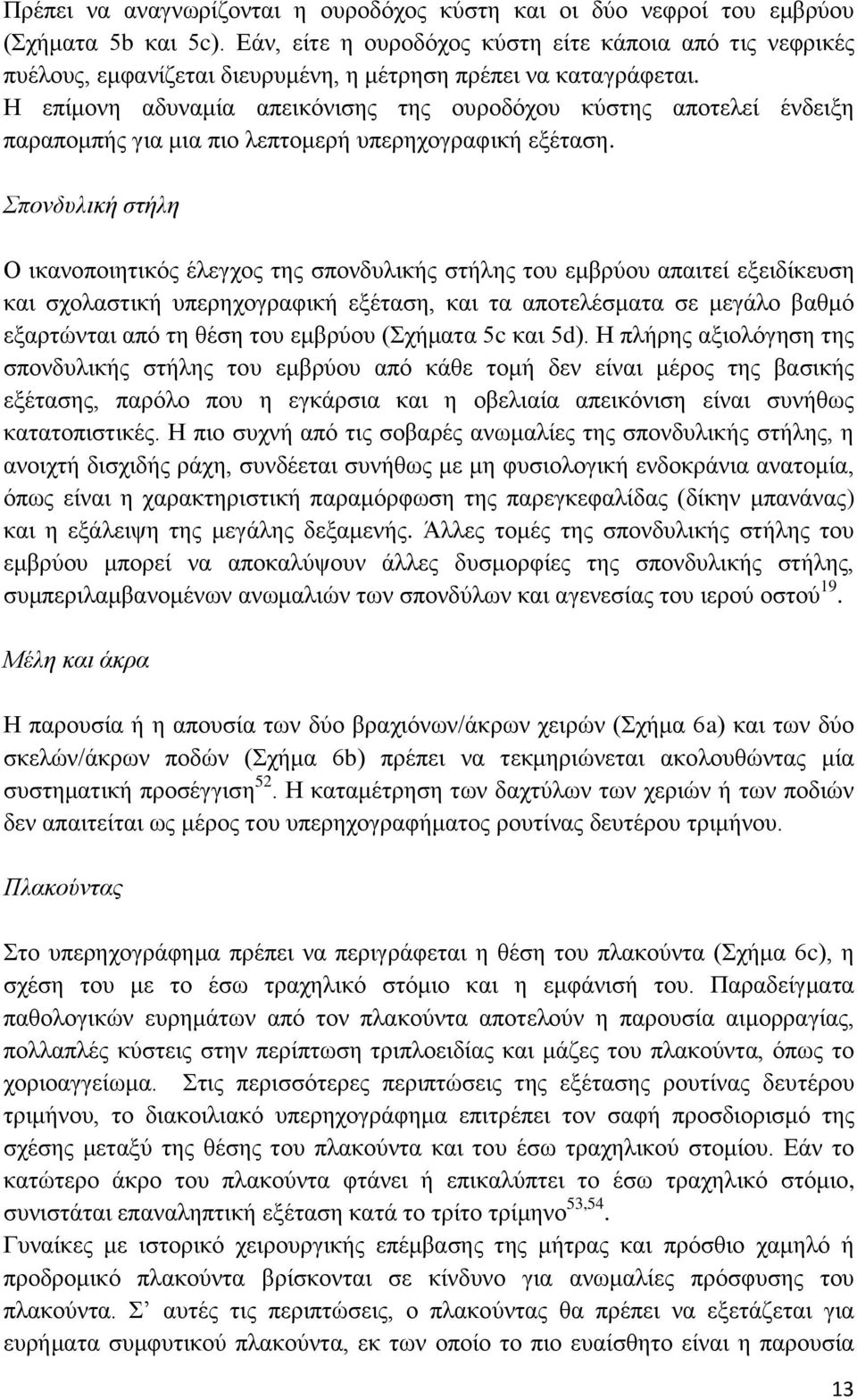 Η επίμονη αδυναμία απεικόνισης της ουροδόχου κύστης αποτελεί ένδειξη παραπομπής για μια πιο λεπτομερή υπερηχογραφική εξέταση.