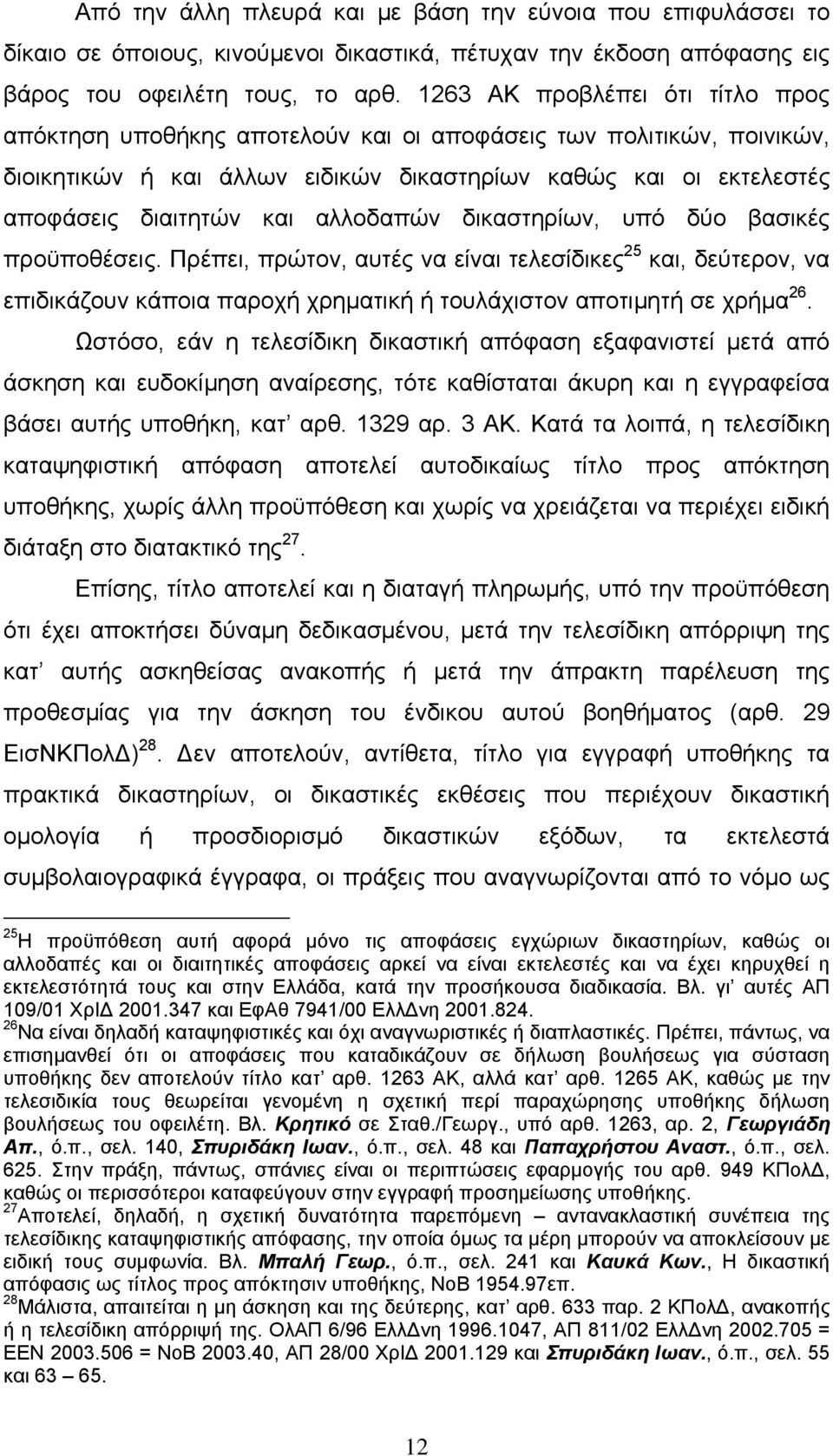 αλλοδαπών δικαστηρίων, υπό δύο βασικές προϋποθέσεις. Πρέπει, πρώτον, αυτές να είναι τελεσίδικες 25 και, δεύτερον, να επιδικάζουν κάποια παροχή χρηματική ή τουλάχιστον αποτιμητή σε χρήμα 26.