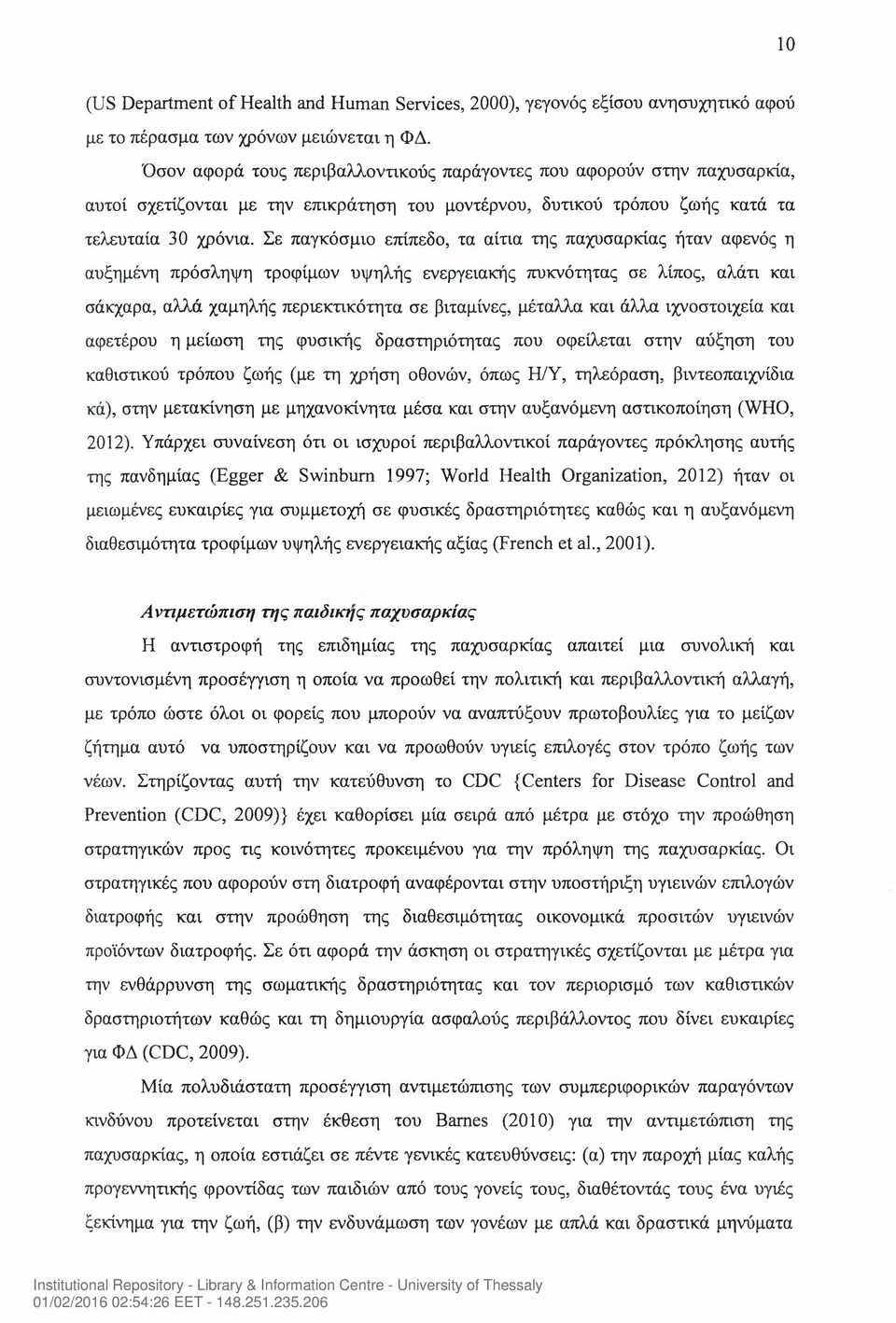 Σε παγκόσμιο επίπεδο, τα αίτια της παχυσαρκίας ήταν αφενός η αυξημένη πρόσληψη τροφίμων υψηλής ενεργειακής πυκνότητας σε λίπος, αλάτι και σάκχαρα, αλλά χαμηλής περιεκτικότητα σε βιταμίνες, μέταλλα