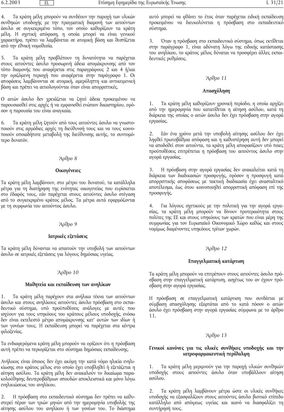 Τα κράτη µέλη προβλέπουν τη δυνατότητα να παρέχεται στους αιτούντες άσυλο προσωρινήάδεια αποµάκρυνσης από τον τόπο διαµονής που αναφέρεται στις παραγράφους 2 και 4 ή/και την οριζόµενη περιοχήπου