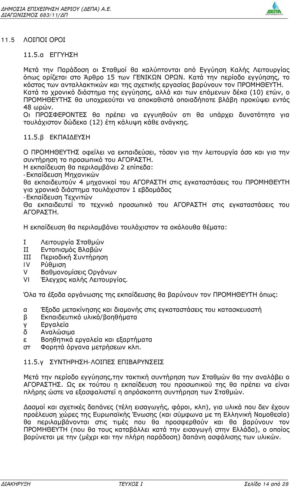 Κατά το χρονικό διάστημα της εγγύησης, αλλά και των επόμενων δέκα (10) ετών, ο ΠΡΟΜΗΘΕΥΤΗΣ θα υποχρεούται να αποκαθιστά οποιαδήποτε βλάβη προκύψει εντός 48 ωρών.