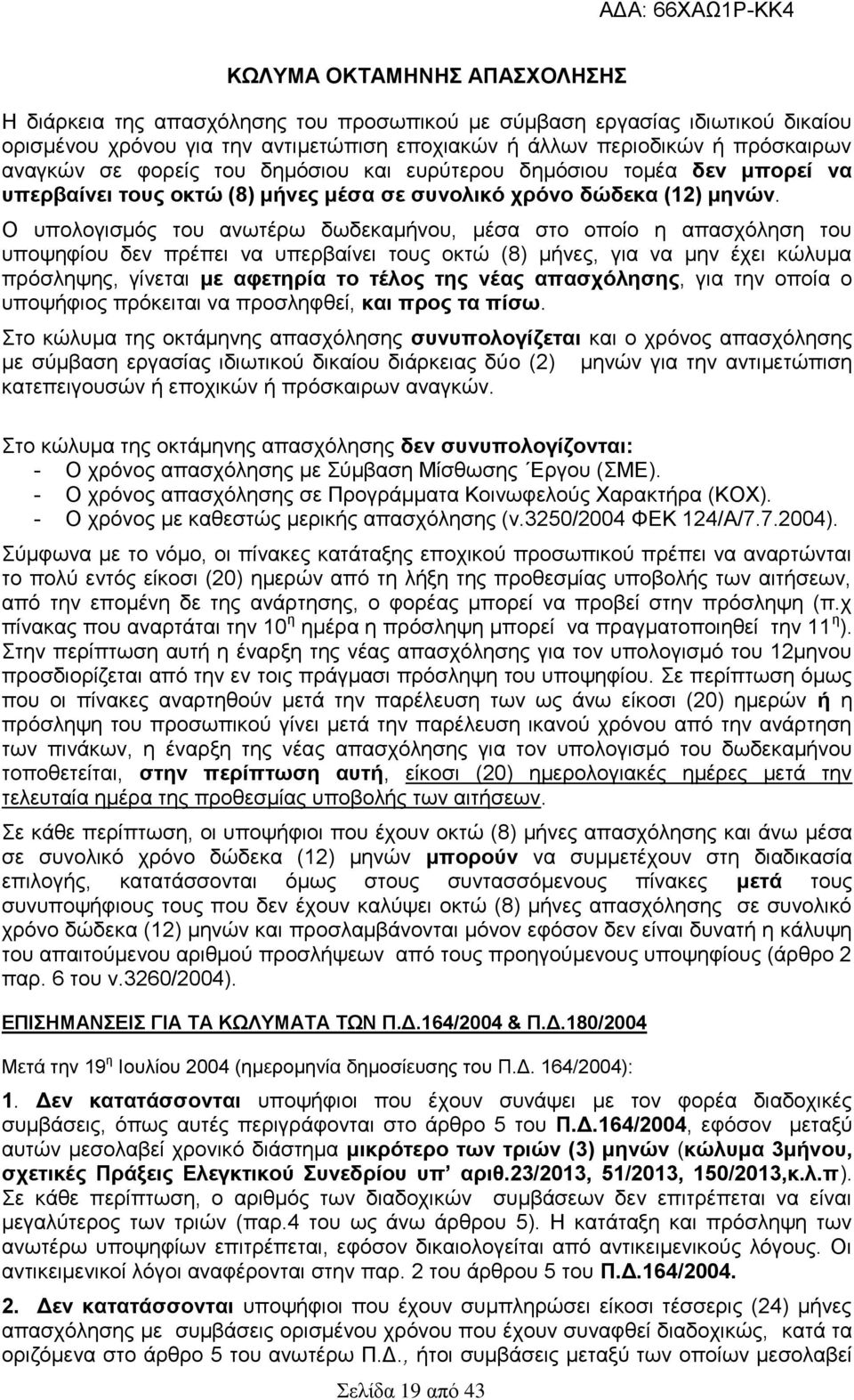 Ο υπολογισμός του ανωτέρω δωδεκαμήνου, μέσα στο οποίο η απασχόληση του υποψηφίου δεν πρέπει να υπερβαίνει τους οκτώ (8) μήνες, για να μην έχει κώλυμα πρόσληψης, γίνεται με αφετηρία το τέλος της νέας