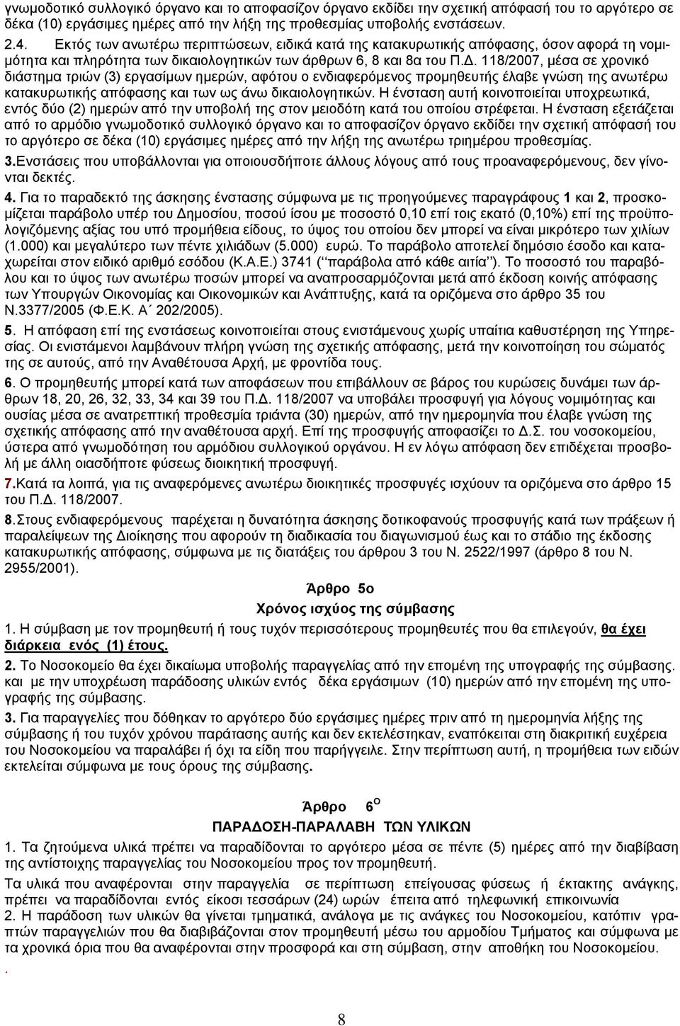 118/2007, μέσα σε χρονικό διάστημα τριών (3) εργασίμων ημερών, αφότου ο ενδιαφερόμενος προμηθευτής έλαβε γνώση της ανωτέρω κατακυρωτικής απόφασης και των ως άνω δικαιολογητικών.