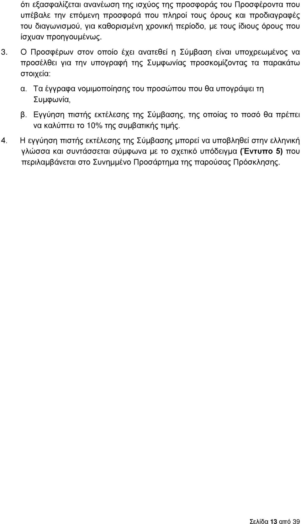 Τα έγγραφα νομιμοποίησης του προσώπου που θα υπογράψει τη Συμφωνία, β. Εγγύηση πιστής εκτέλεσης της Σύμβασης, της οποίας το ποσό θα πρέπει να καλύπτει το 10% της συμβατικής τιμής. 4.