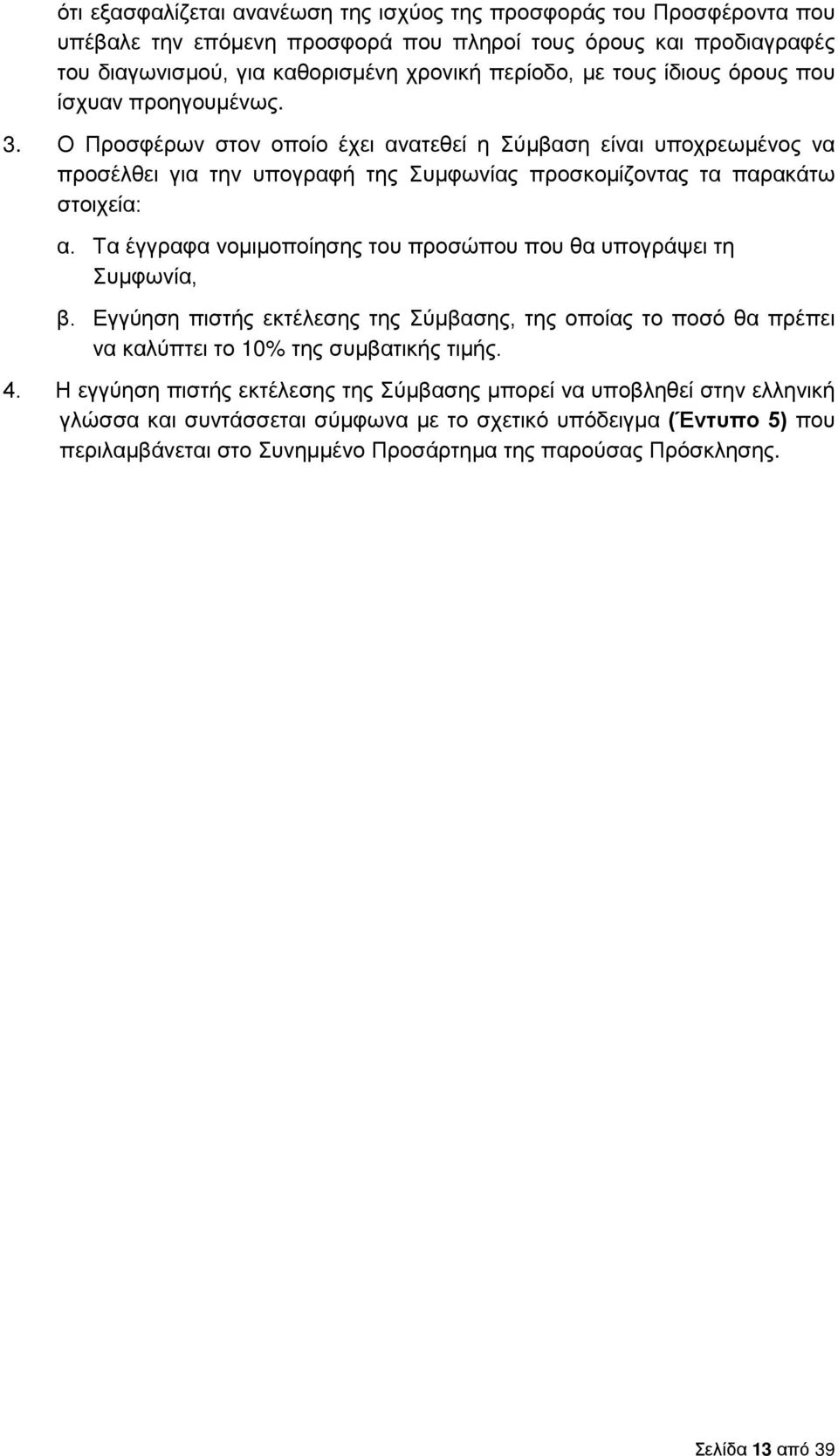 Τα έγγραφα νομιμοποίησης του προσώπου που θα υπογράψει τη Συμφωνία, β. Εγγύηση πιστής εκτέλεσης της Σύμβασης, της οποίας το ποσό θα πρέπει να καλύπτει το 10% της συμβατικής τιμής. 4.