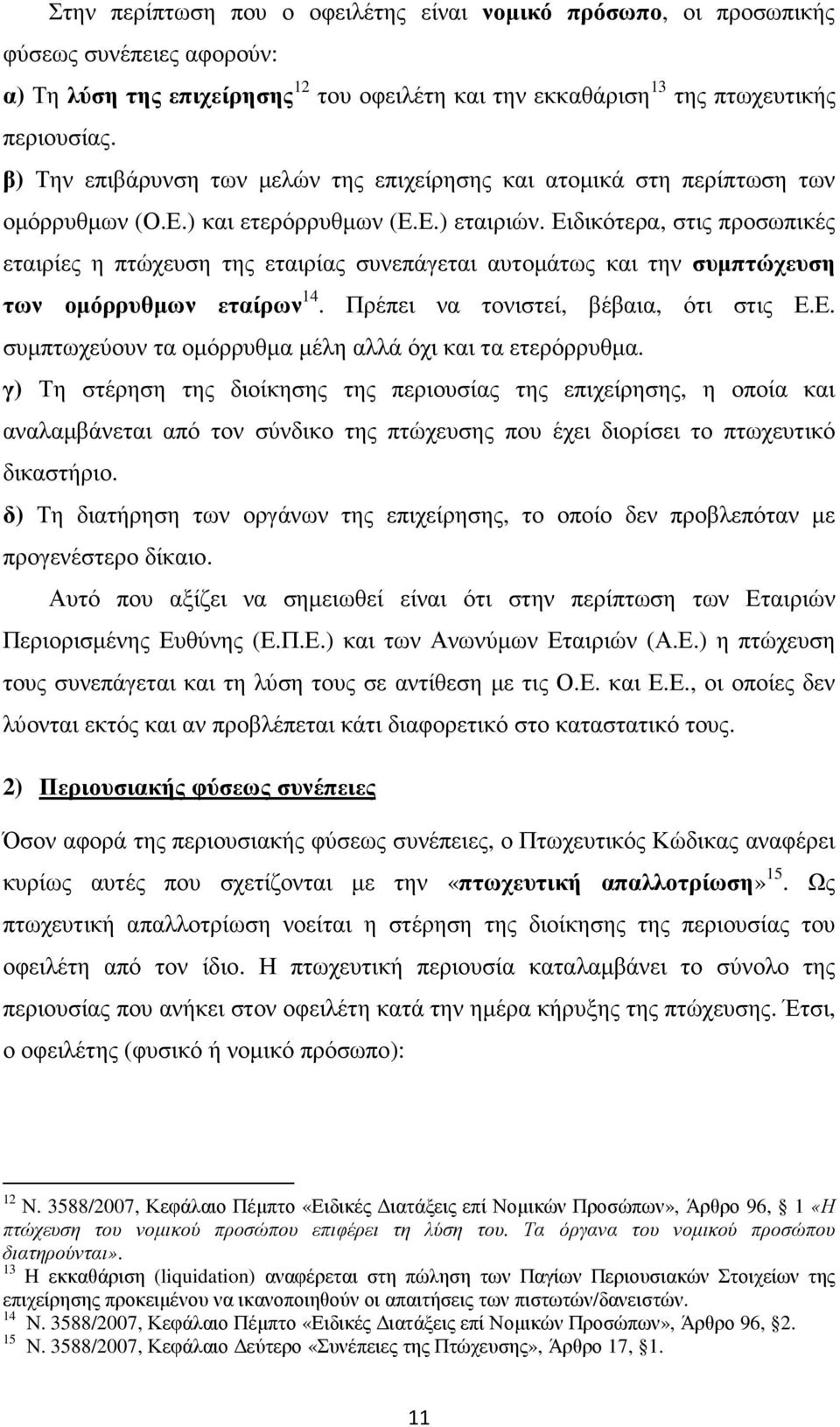 Ειδικότερα, στις προσωπικές εταιρίες η πτώχευση της εταιρίας συνεπάγεται αυτοµάτως και την συµπτώχευση των οµόρρυθµων εταίρων 14. Πρέπει να τονιστεί, βέβαια, ότι στις Ε.Ε. συµπτωχεύουν τα οµόρρυθµα µέλη αλλά όχι και τα ετερόρρυθµα.