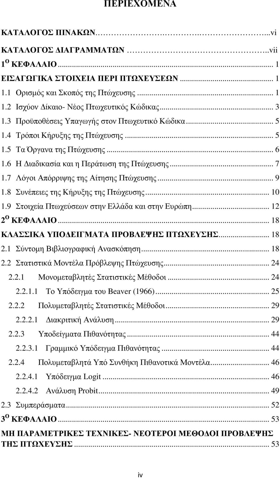 7 Λόγοι Απόρριψης της Αίτησης Πτώχευσης... 9 1.8 Συνέπειες της Κήρυξης της Πτώχευσης... 10 1.9 Στοιχεία Πτωχεύσεων στην Ελλάδα και στην Ευρώπη... 12 2 Ο ΚΕΦΑΛΑΙΟ.