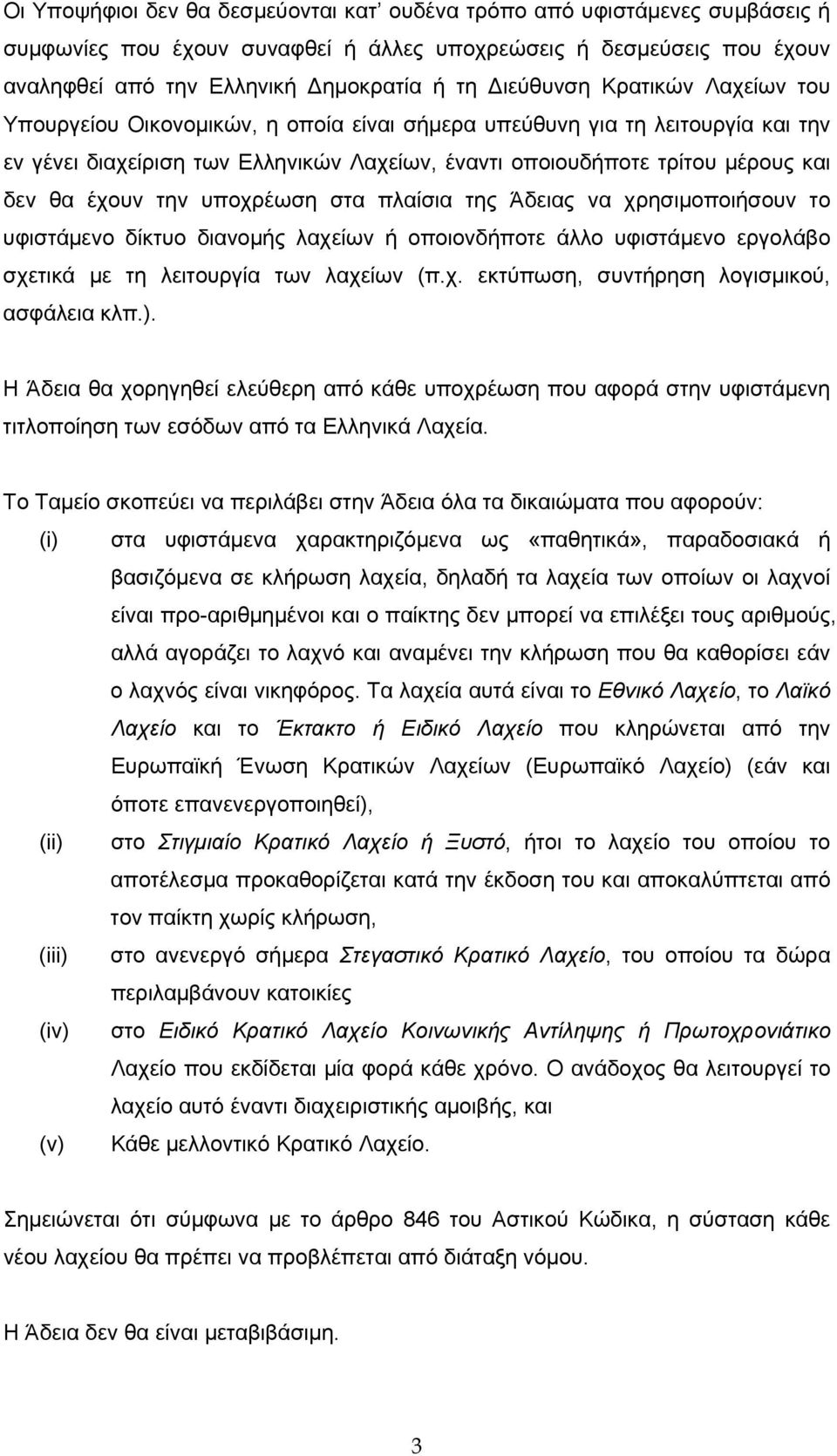 έχουν την υποχρέωση στα πλαίσια της Άδειας να χρησιμοποιήσουν το υφιστάμενο δίκτυο διανομής λαχείων ή οποιονδήποτε άλλο υφιστάμενο εργολάβο σχετικά με τη λειτουργία των λαχείων (π.χ. εκτύπωση, συντήρηση λογισμικού, ασφάλεια κλπ.