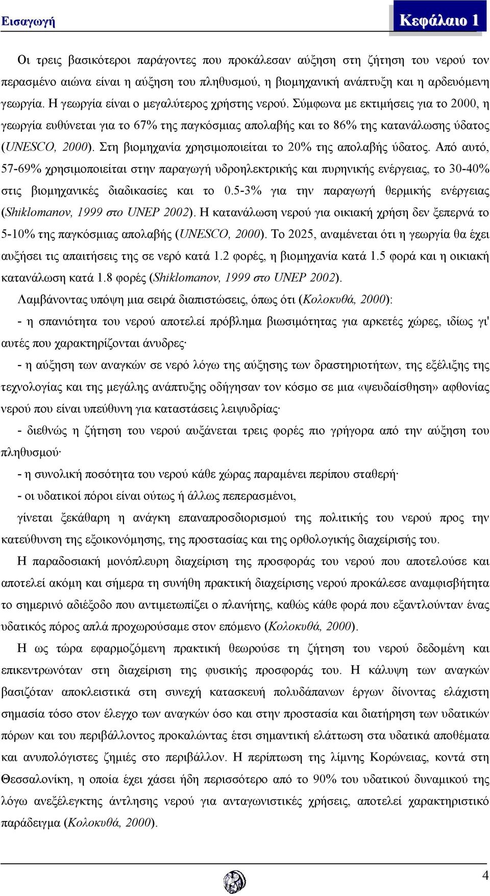 Στη βιοµηχανία χρησιµοποιείται το 20% της απολαβής ύδατος. Από αυτό, 57-69% χρησιµοποιείται στην παραγωγή υδροηλεκτρικής και πυρηνικής ενέργειας, το 30-40% στις βιοµηχανικές διαδικασίες και το 0.