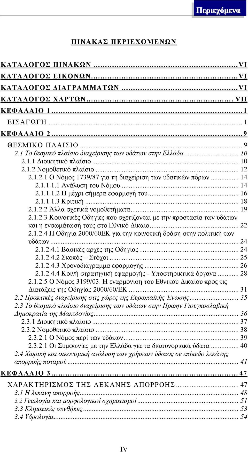 .. 14 2.1.1.1.2 Η µέχρι σήµερα εφαρµογή του... 16 2.1.1.1.3 Κριτική... 18 2.1.2.2 Άλλα σχετικά νοµοθετήµατα... 19 2.1.2.3 Κοινοτικές Οδηγίες που σχετίζονται µε την προστασία των υδάτων και η ενσωµάτωσή τους στο Εθνικό ίκαιο.