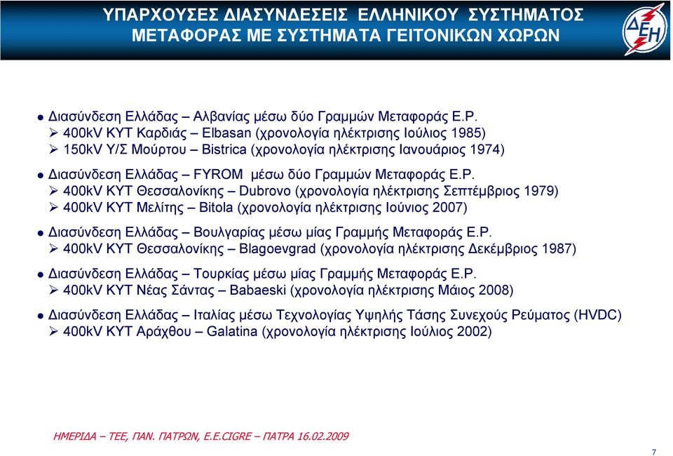 Ρ. 400kV ΚΥΤ Νέας Σάντας Babaeski (χρονολογία ηλέκτρισης Μάιος 2008) Διασύνδεση Ελλάδας Ιταλίας μέσω Τεχνολογίας Υψηλής Τάσης Συνεχούς Ρεύματος (HVDC) 400kV ΚΥΤ Αράχθου Galatina(χρονολογία ηλέκτρισης