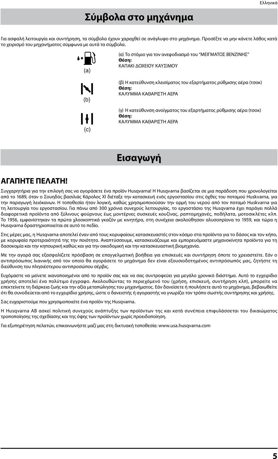 (α) Το στόμιο για τον ανεφοδιασμό του ΜΕΙΓΜΑΤΟΣ ΒΕΝΖΙΝΗΣ Θέση: ΚΑΠΑΚΙ ΔΟΧΕΙΟΥ ΚΑΥΣΙΜΟΥ (β) Η κατεύθυνση κλεισίματος του εξαρτήματος ρύθμισης αέρα (τσοκ) Θέση: ΚΑΛΥΜΜΑ ΚΑΘΑΡΙΣΤΗ ΑΕΡΑ (γ) Η κατεύθυνση