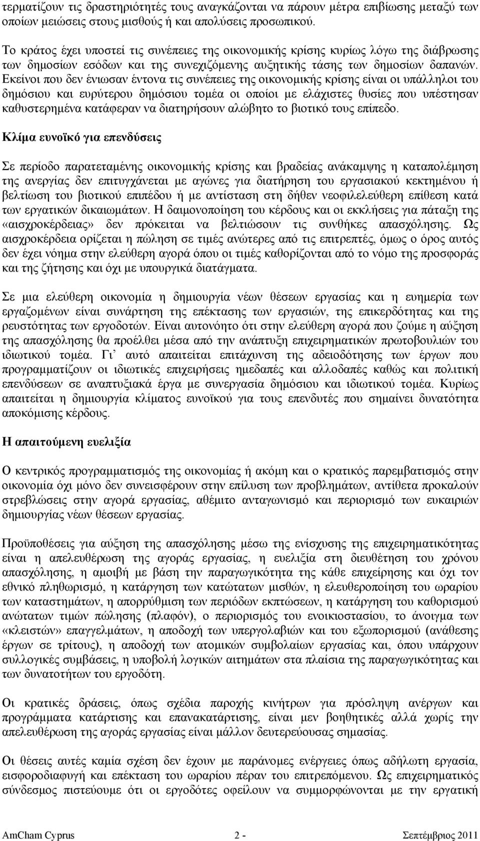 Εκείνοι που δεν ένιωσαν έντονα τις συνέπειες της οικονομικής κρίσης είναι οι υπάλληλοι του δημόσιου και ευρύτερου δημόσιου τομέα οι οποίοι με ελάχιστες θυσίες που υπέστησαν καθυστερημένα κατάφεραν να