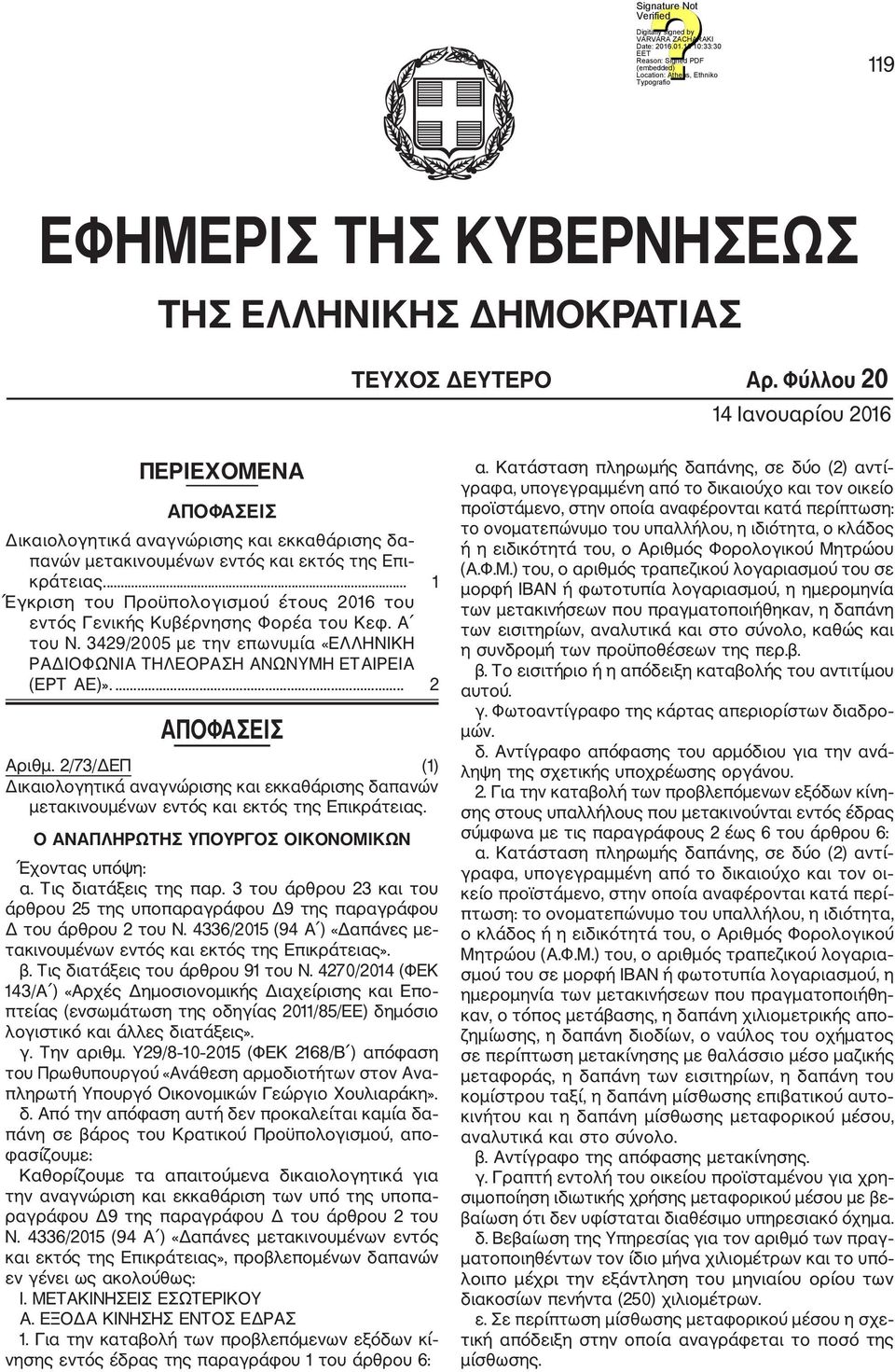 ... 1 Έγκριση του Προϋπολογισμού έτους 2016 του εντός Γενικής Κυβέρνησης Φορέα του Κεφ. Α του Ν. 3429/2005 με την επωνυμία «ΕΛΛΗΝΙΚΗ ΡΑΔΙΟΦΩΝΙΑ ΤΗΛΕΟΡΑΣΗ ΑΝΩΝΥΜΗ ΕΤΑΙΡΕΙΑ (ΕΡΤ ΑΕ)».... 2 ΑΠΟΦΑΣΕΙΣ Αριθμ.