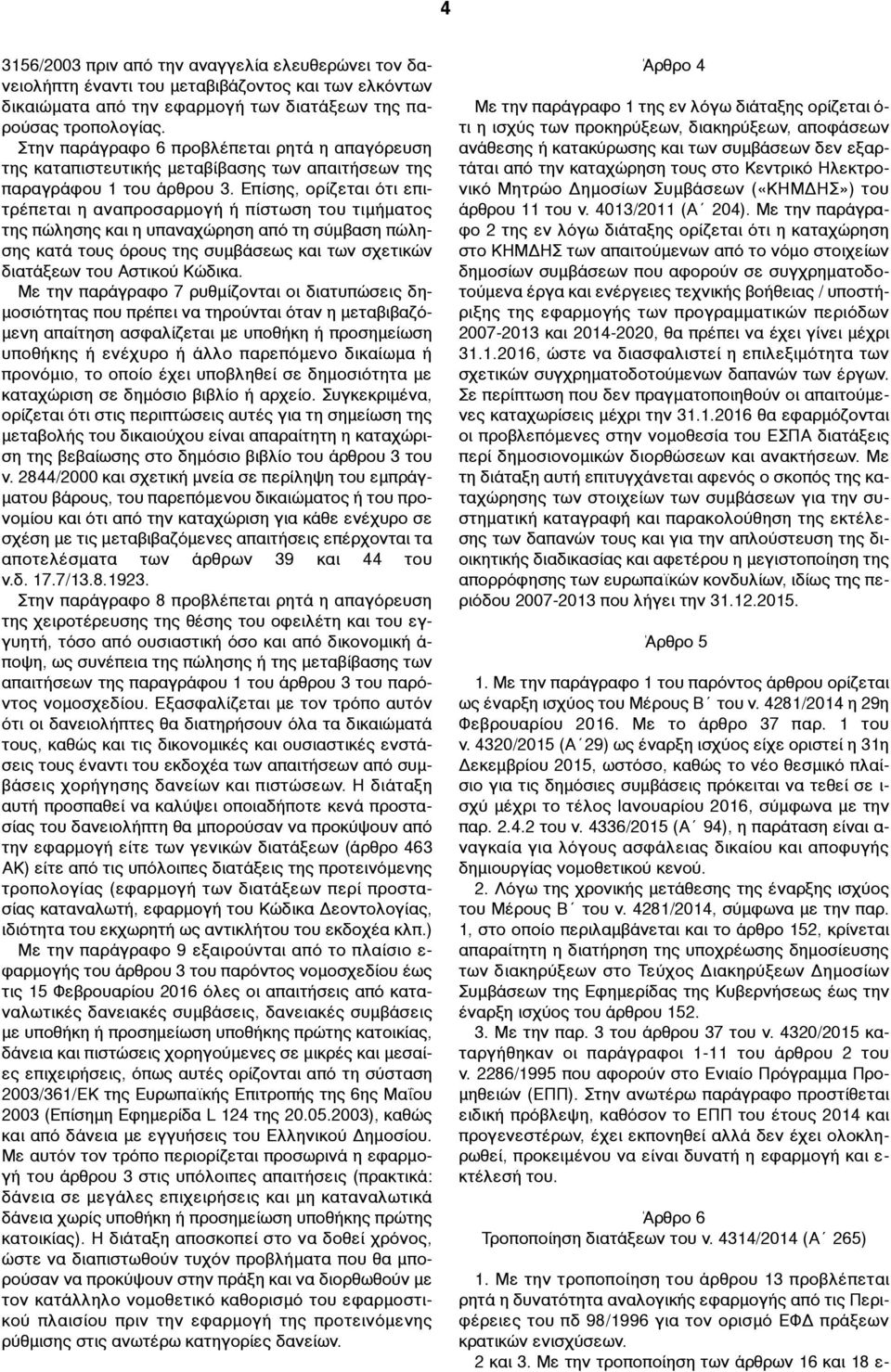 Επίσης, ορίζεται ότι επιτρέπεται η αναπροσαρµογή ή πίστωση του τιµήµατος της πώλησης και η υπαναχώρηση από τη σύµβαση πώλησης κατά τους όρους της συµβάσεως και των σχετικών διατάξεων του Αστικού