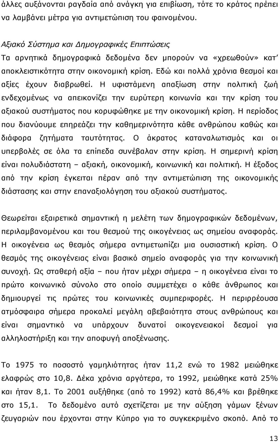 Η υφιστάμενη απαξίωση στην πολιτική ζωή ενδεχομένως να απεικονίζει την ευρύτερη κοινωνία και την κρίση του αξιακού συστήματος που κορυφώθηκε με την οικονομική κρίση.