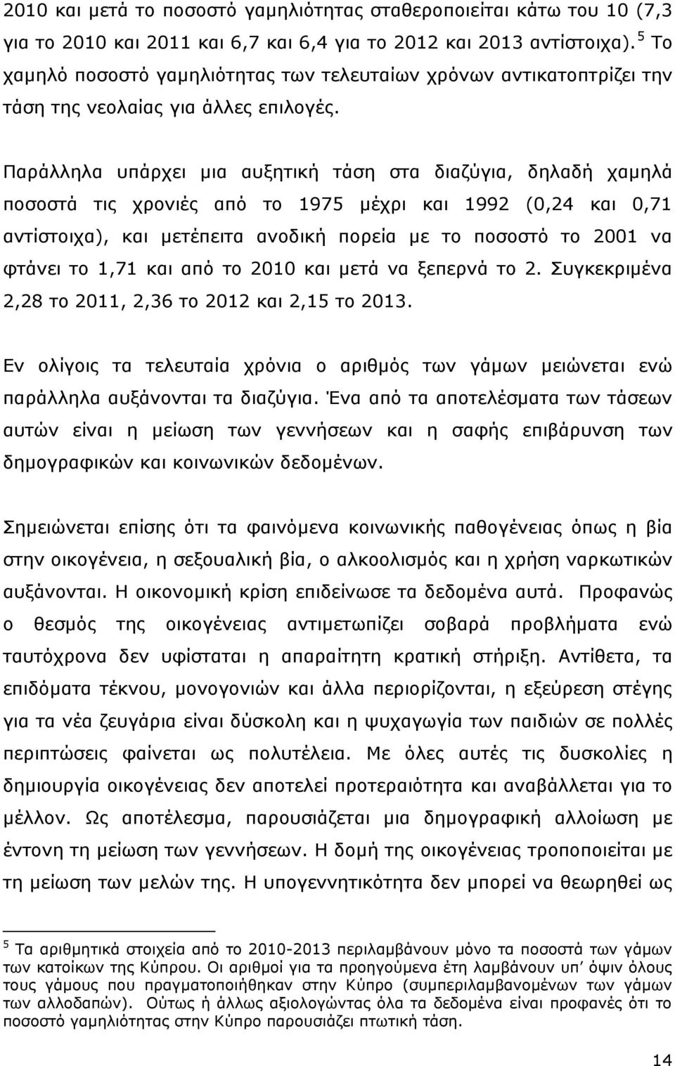 Παράλληλα υπάρχει μια αυξητική τάση στα διαζύγια, δηλαδή χαμηλά ποσοστά τις χρονιές από το 1975 μέχρι και 1992 (0,24 και 0,71 αντίστοιχα), και μετέπειτα ανοδική πορεία με το ποσοστό το 2001 να φτάνει