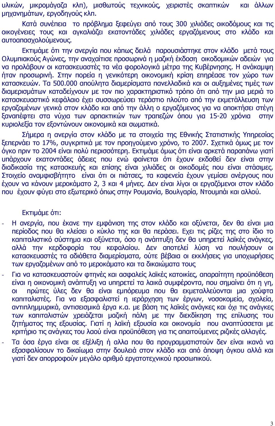 Εκτιμάμε ότι την ανεργία που κάπως δειλά παρουσιάστηκε στον κλάδο μετά τους Ολυμπιακούς Αγώνες, την αναχαίτισε προσωρινά η μαζική έκδοση οικοδομικών αδειών για να προλάβουν οι κατασκευαστές τα νέα