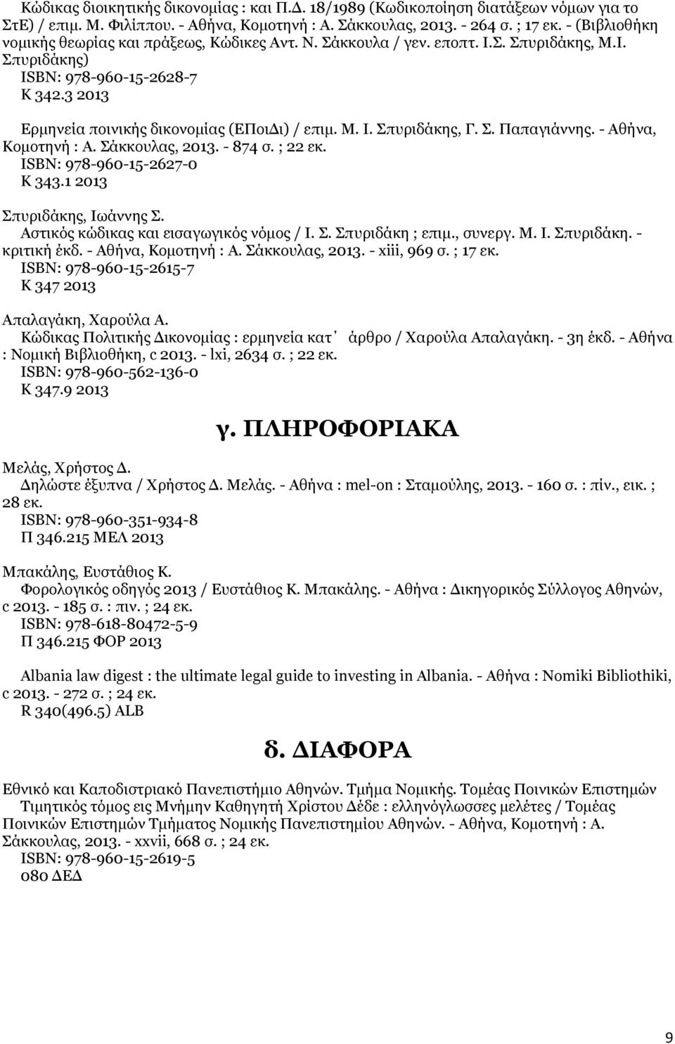 Μ. Ι. Σπυριδάκης, Γ. Σ. Παπαγιάννης. - Αθήνα, Κομοτηνή : Α. Σάκκουλας, 2013. - 874 σ. ; 22 εκ. ISΒΝ: 978-960-15-2627-0 Κ 343.1 2013 Σπυριδάκης, Ιωάννης Σ. Αστικός κώδικας και εισαγωγικός νόμος / Ι. Σ. Σπυριδάκη ; επιμ.