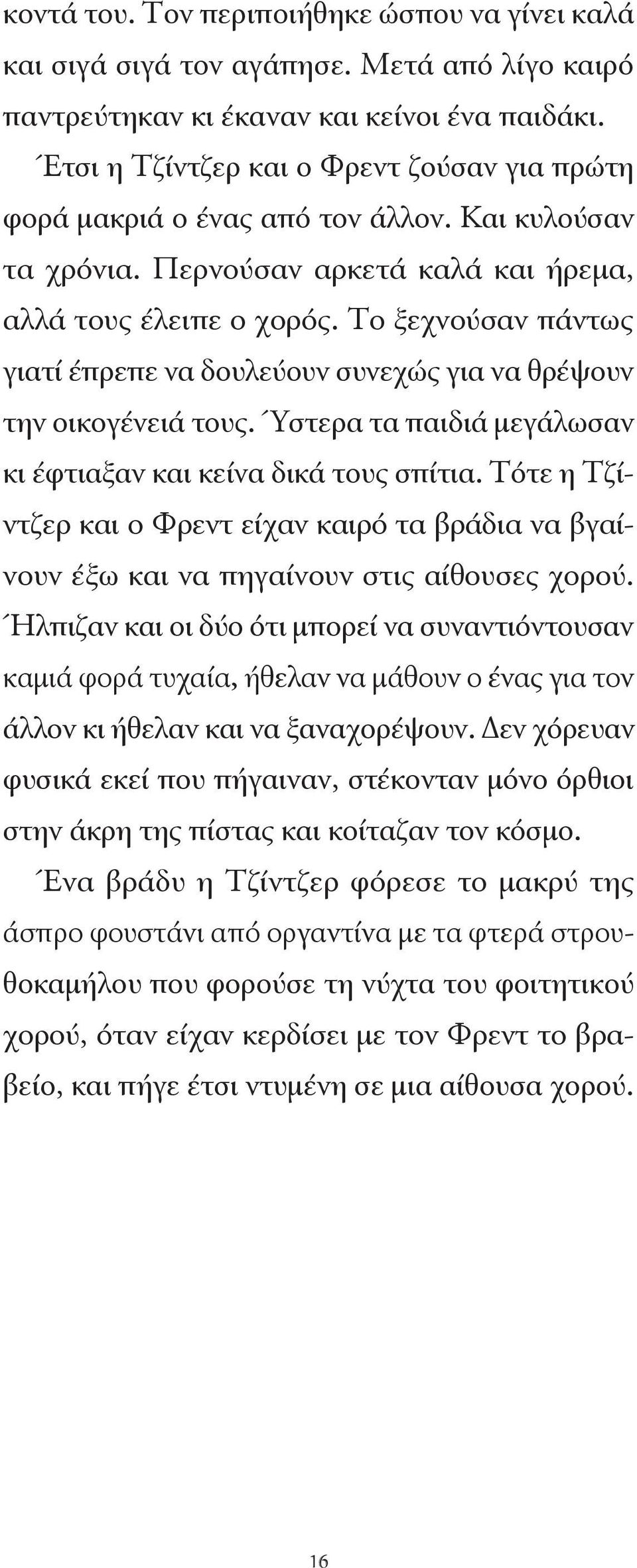 Το ξεχνούσαν πάντως γιατί έπρεπε να δουλεύουν συνεχώς για να θρέψουν την οικογένειά τους. Ύστερα τα παιδιά μεγάλωσαν κι έφτιαξαν και κείνα δικά τους σπίτια.