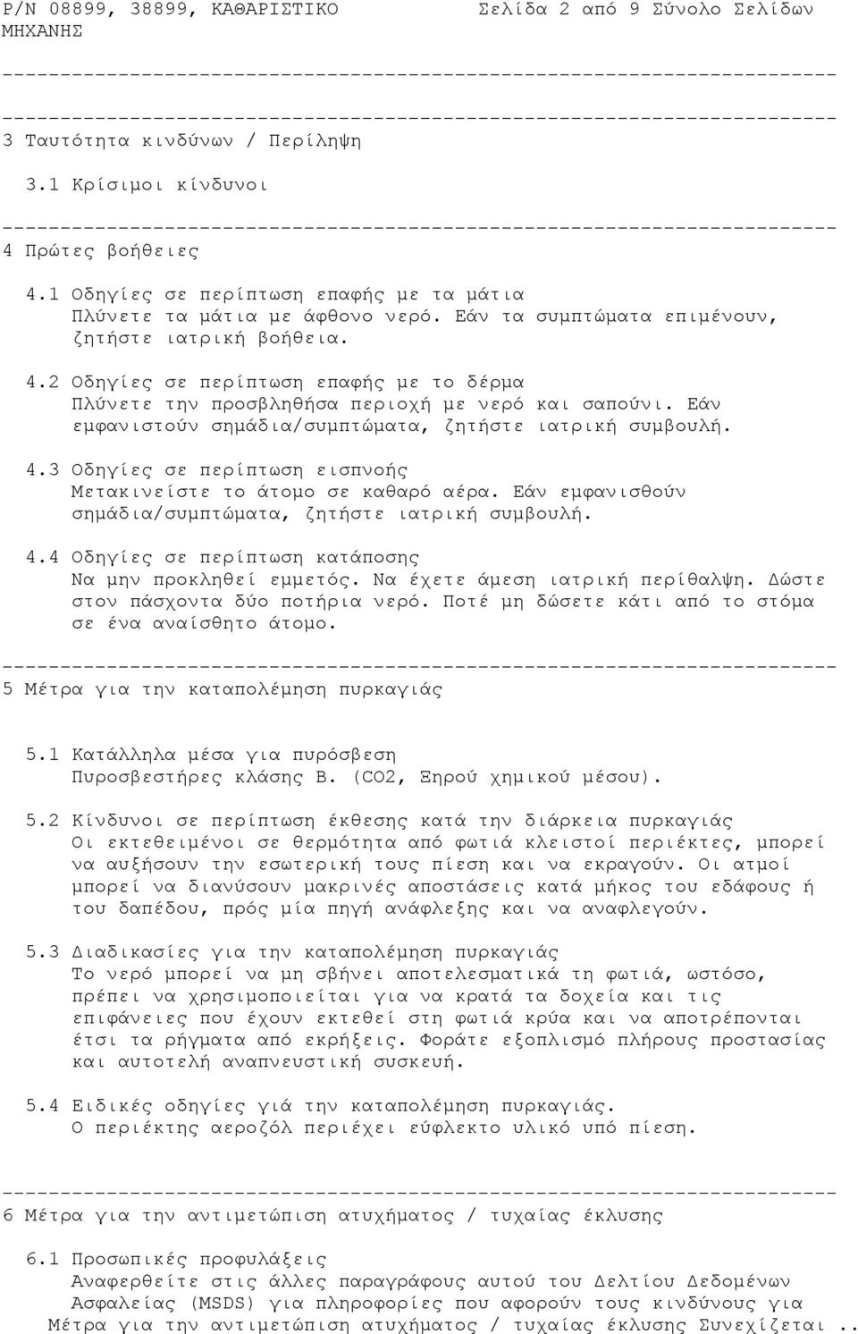 Εάν εμφανιστούν σημάδια/συμπτώματα, ζητήστε ιατρική συμβουλή. 4.3 Οδηγίες σε περίπτωση εισπνοής Μετακινείστε το άτομο σε καθαρό αέρα. Εάν εμφανισθούν σημάδια/συμπτώματα, ζητήστε ιατρική συμβουλή. 4.4 Οδηγίες σε περίπτωση κατάποσης Να μην προκληθεί εμμετός.