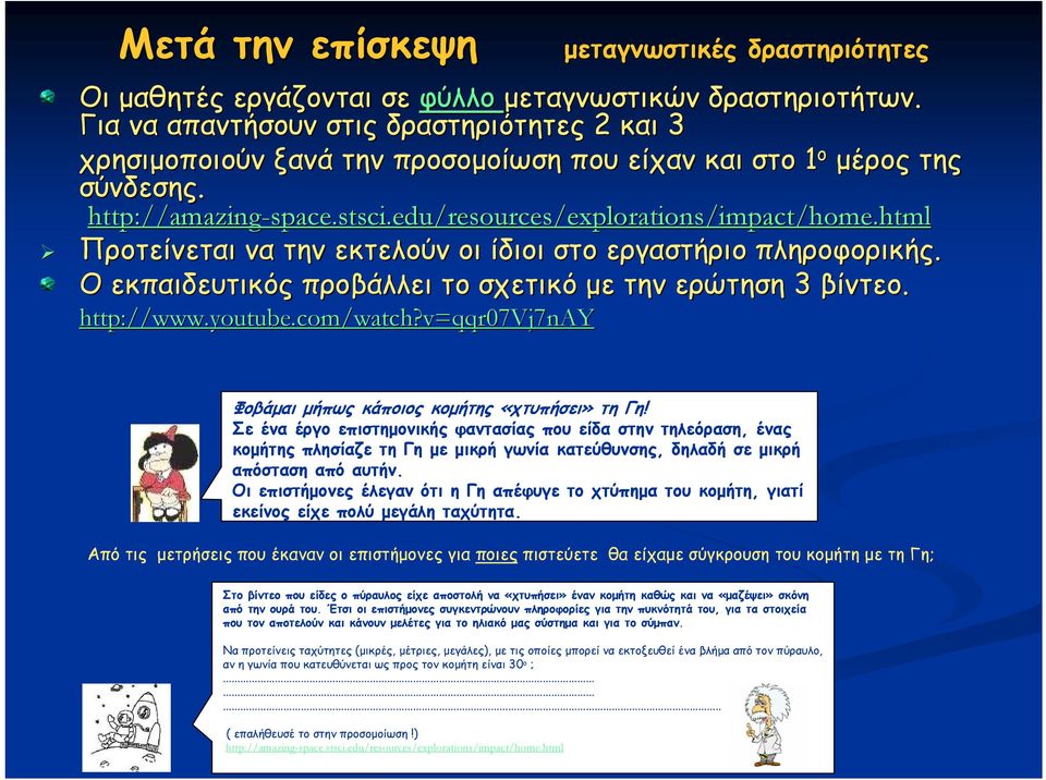 html Προτείνεται να την εκτελούν οι ίδιοι στο εργαστήριο πληροφορικής. Ο εκπαιδευτικός προβάλλει το σχετικό με την ερώτηση 3 βίντεο. http://www.youtube.com/watch?