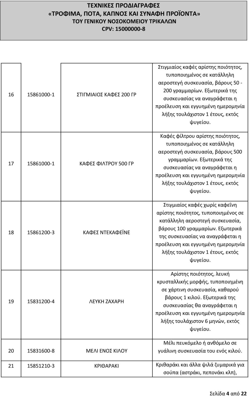 Εξωτερικά τθσ ςυςκευαςίασ να αναγράφεται θ λιξθσ τουλάχιςτον 1 ζτουσ, εκτόσ Καφζσ φίλτρου αρίςτθσ ποιότθτοσ, τυποποιθμζνοσ ςε κατάλλθλθ αεροςτεγι ςυςκευαςία, βάρουσ 500 γραμμαρίων.