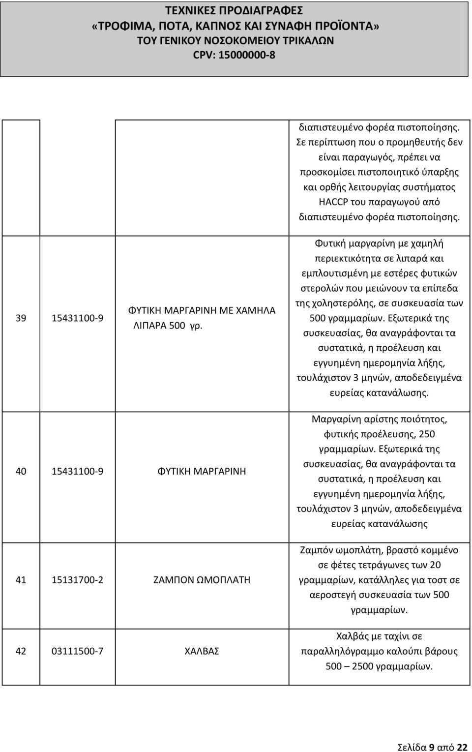 500 γρ. Φυτικι μαργαρίνθ με χαμθλι περιεκτικότθτα ςε λιπαρά και εμπλουτιςμζνθ με εςτζρεσ φυτικϊν ςτερολϊν που μειϊνουν τα επίπεδα τθσ χολθςτερόλθσ, ςε ςυςκευαςία των 500 γραμμαρίων.