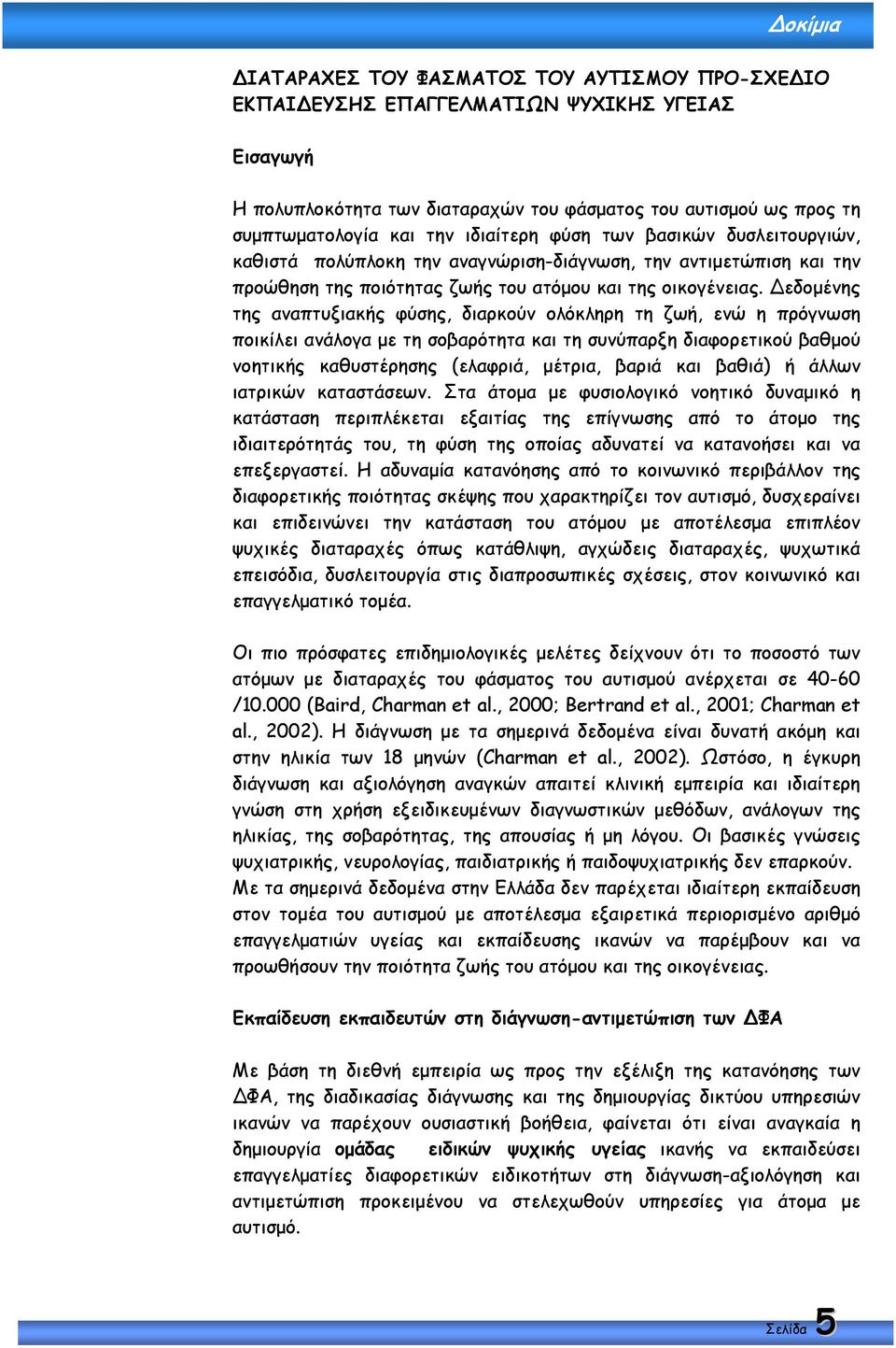 εδοµένης της αναπτυξιακής φύσης, διαρκούν ολόκληρη τη ζωή, ενώ η πρόγνωση ποικίλει ανάλογα µε τη σοβαρότητα και τη συνύπαρξη διαφορετικού βαθµού νοητικής καθυστέρησης (ελαφριά, µέτρια, βαριά και