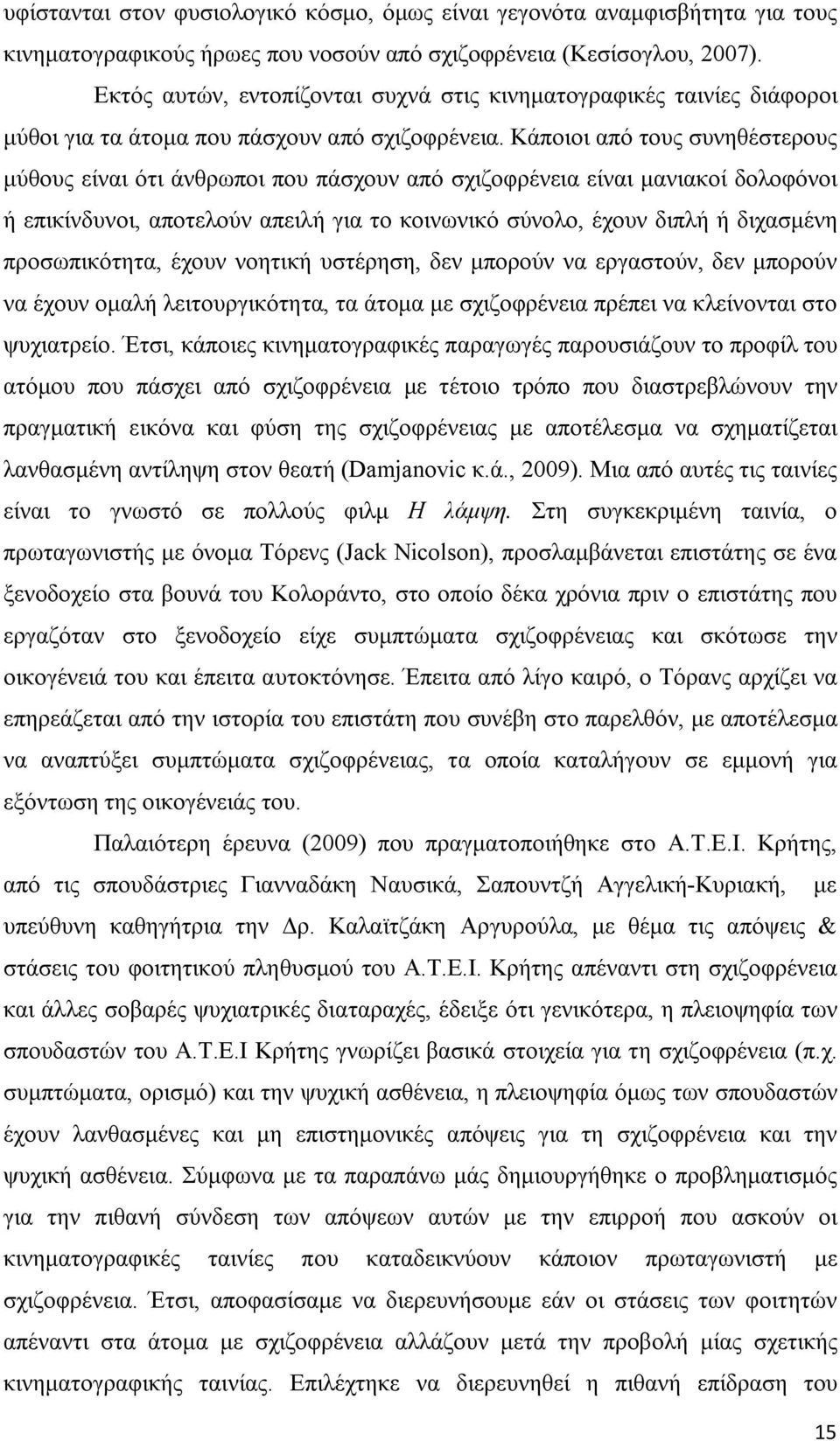 Κάποιοι από τους συνηθέστερους μύθους είναι ότι άνθρωποι που πάσχουν από σχιζοφρένεια είναι μανιακοί δολοφόνοι ή επικίνδυνοι, αποτελούν απειλή για το κοινωνικό σύνολο, έχουν διπλή ή διχασμένη