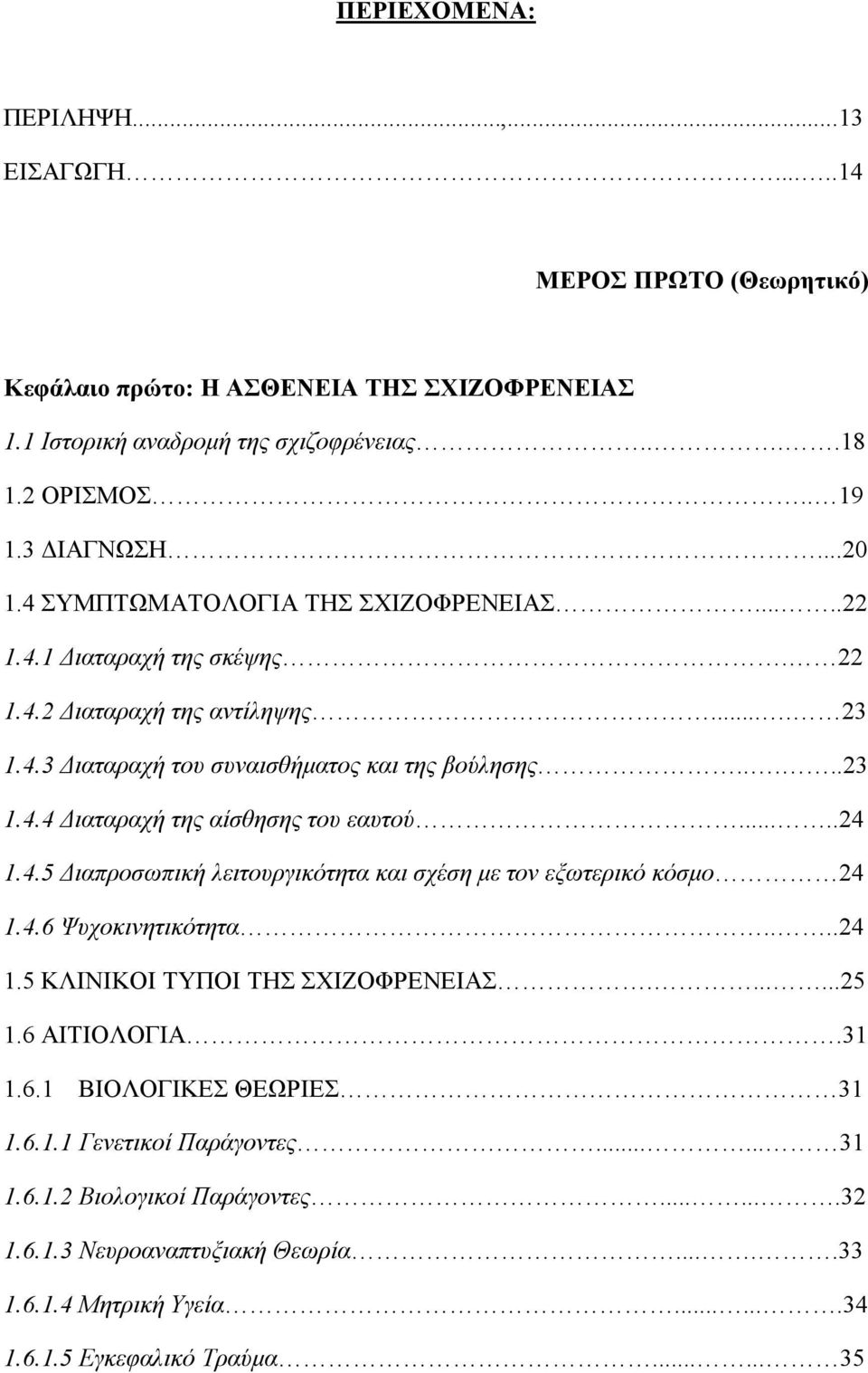 ....24 1.4.5 Διαπροσωπική λειτουργικότητα και σχέση με τον εξωτερικό κόσμο 24 1.4.6 Ψυχοκινητικότητα....24 1.5 ΚΛΙΝΙΚΟΙ ΤΥΠΟΙ ΤΗΣ ΣΧΙΖΟΦΡΕΝΕΙΑΣ.......25 1.6 ΑΙΤΙΟΛΟΓΙΑ.31 1.6.1 ΒΙΟΛΟΓΙΚΕΣ ΘΕΩΡΙΕΣ 31 1.