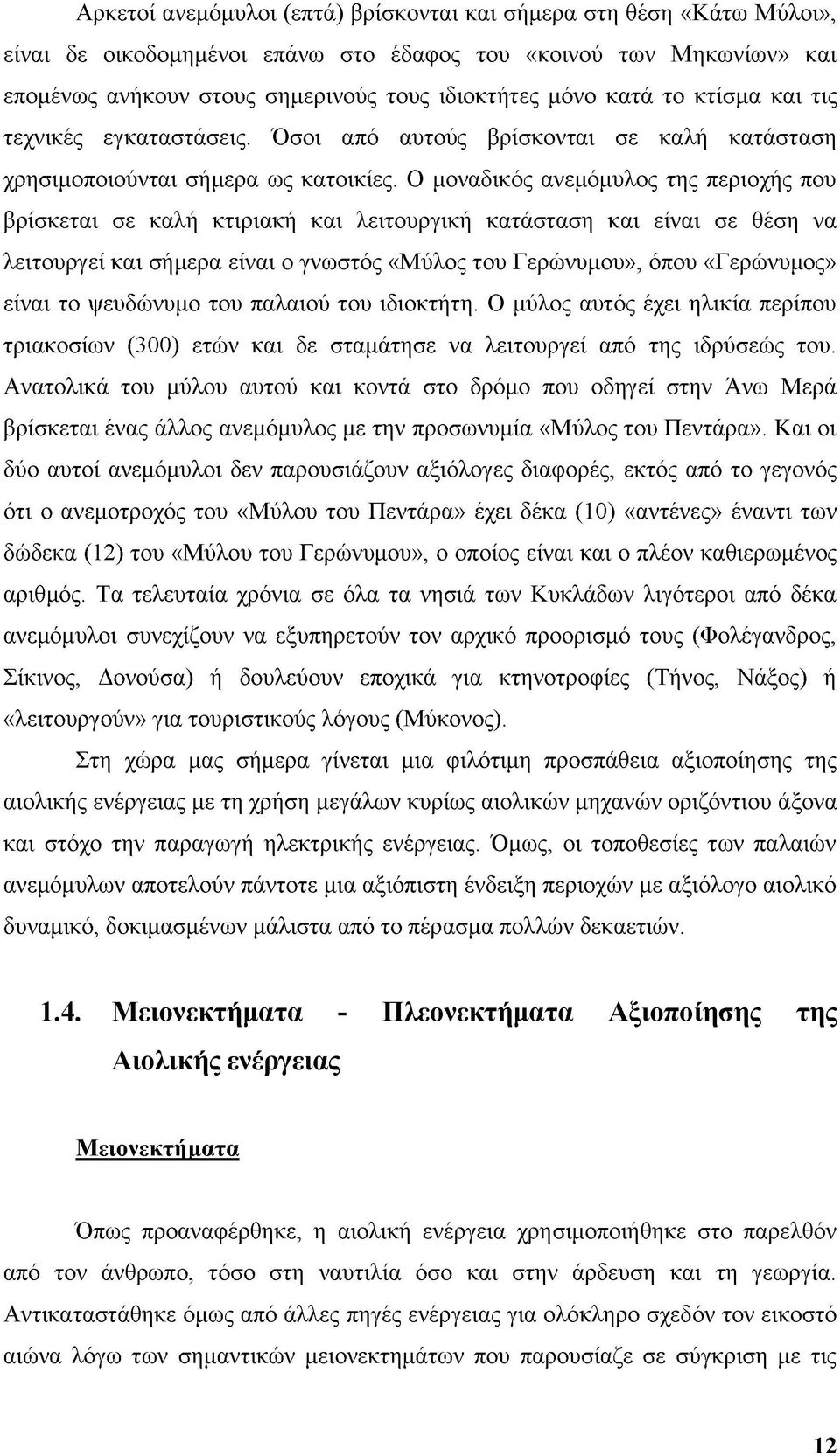 Ο μοναδικός ανεμόμυλος της περιοχής που βρίσκεται σε καλή κτιριακή και λειτουργική κατάσταση και είναι σε θέση να λειτουργεί και σήμερα είναι ο γνωστός «Μύλος του Γερώνυμου», όπου «Γερώνυμος» είναι