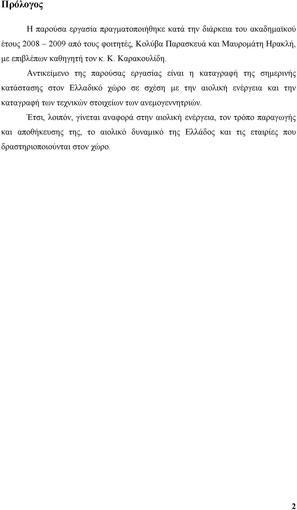 Αντικείμενο της παρούσας εργασίας είναι η καταγραφή της σημερινής κατάστασης στον Ελλαδικό χώρο σε σχέση με την αιολική ενέργεια και την