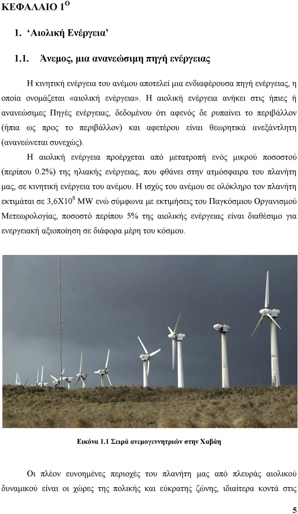 συνεχώς). Η αιολική ενέργεια προέρχεται από μετατροπή ενός μικρού ποσοστού (περίπου 0.2%) της ηλιακής ενέργειας, που φθάνει στην ατμόσφαιρα του πλανήτη μας, σε κινητική ενέργεια του ανέμου.