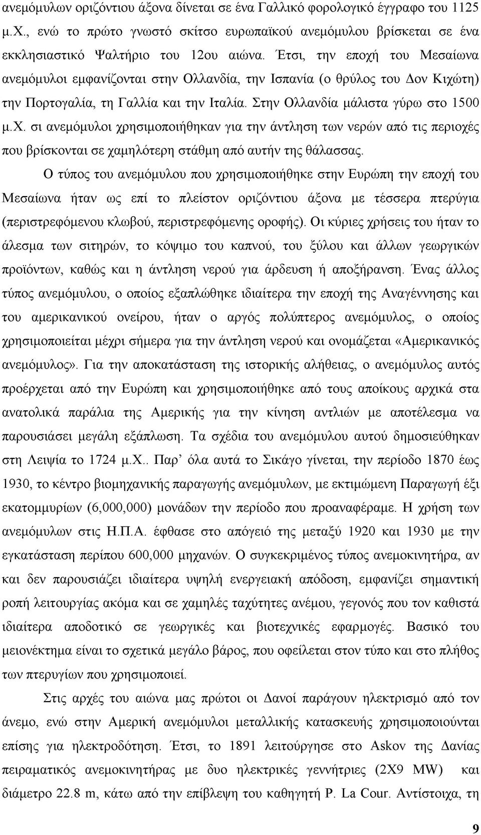 Ο τύπος του ανεμόμυλου που χρησιμοποιήθηκε στην Ευρώπη την εποχή του Μεσαίωνα ήταν ως επί το πλείστον οριζόντιου άξονα με τέσσερα πτερύγια (περιστρεφόμενου κλωβού, περιστρεφόμενης οροφής).