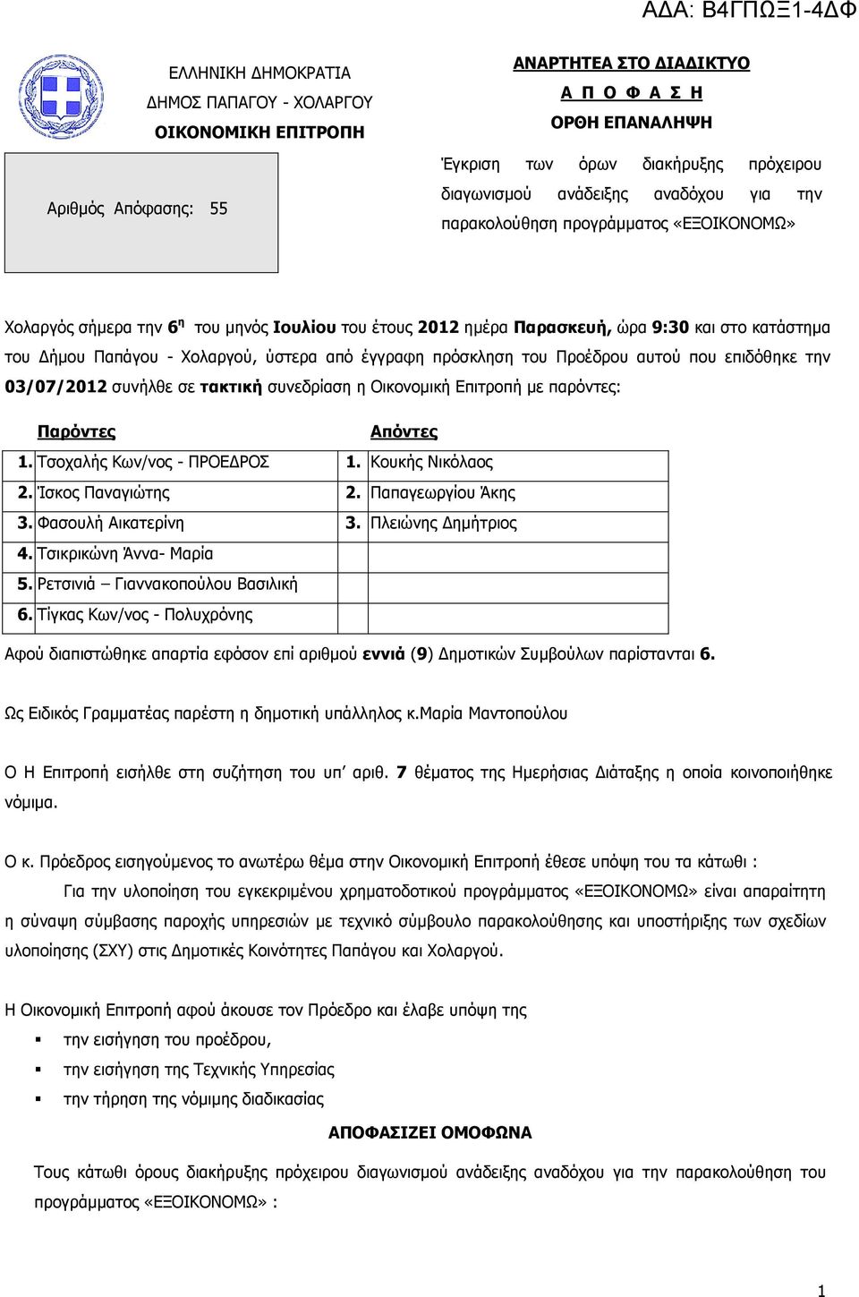 έγγραφη πρόσκληση του Προέδρου αυτού που επιδόθηκε την 03/07/2012 συνήλθε σε τακτική συνεδρίαση η Οικονοµική Επιτροπή µε παρόντες: Παρόντες Απόντες 1. Τσοχαλής Κων/νος - ΠΡΟΕ ΡΟΣ 1. Κουκής Νικόλαος 2.