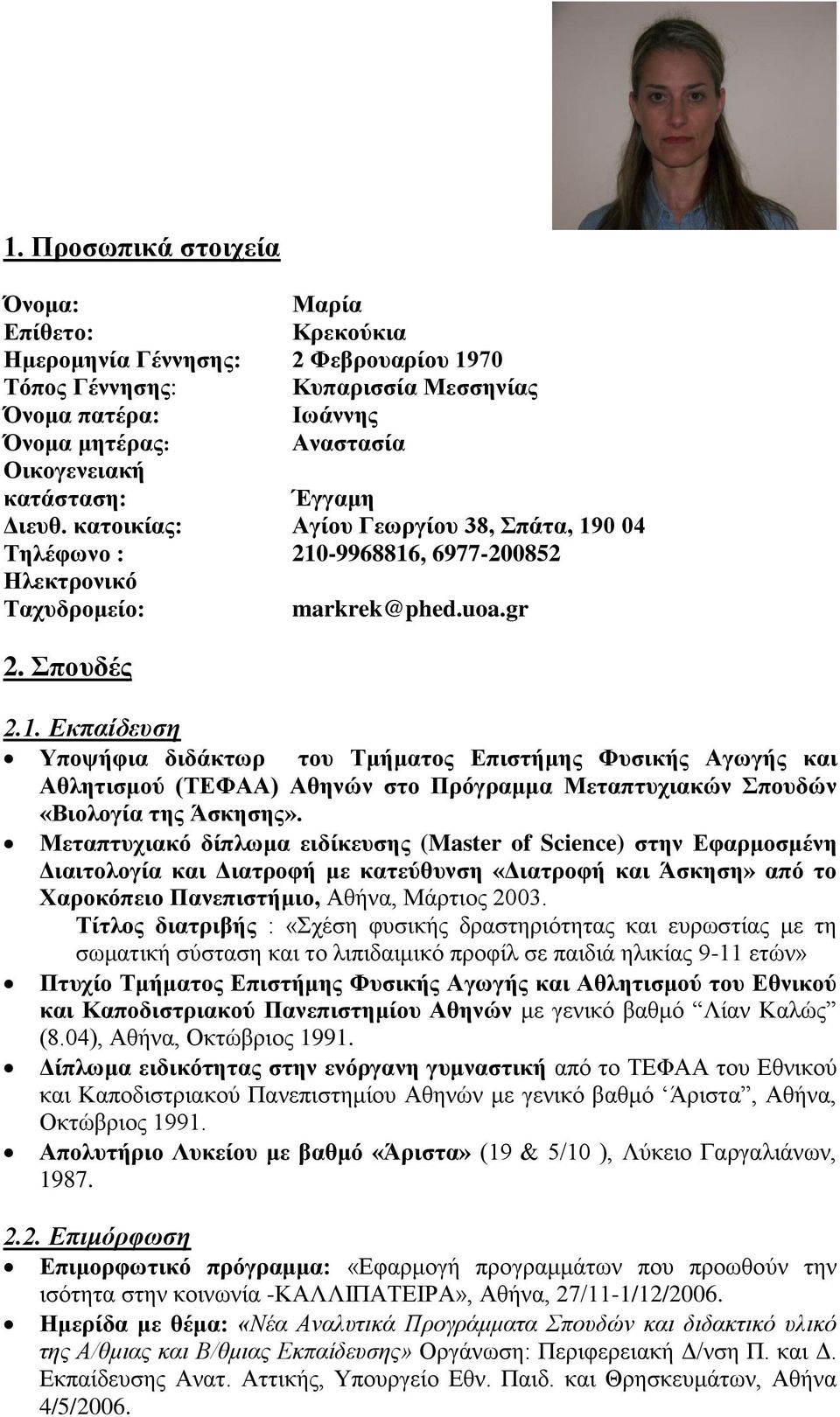 0 04 Τηλέθφνο : 210-9968816, 6977-200852 Ηλεκηρονικό Τατσδρομείο: markrek@phed.uoa.gr 2. Σποσδές 2.1. Εκπαίδεςζη Υπουήθια διδάκηφρ ηοσ Τμήμαηος Δπιζηήμης Φσζικής Αγφγής και Αθληηιζμού (ΤΔΦΑΑ) Αθηνών ζηο Πρόγραμμα Μεηαπηστιακών Σποσδών «Βιολογία ηης Άζκηζης».