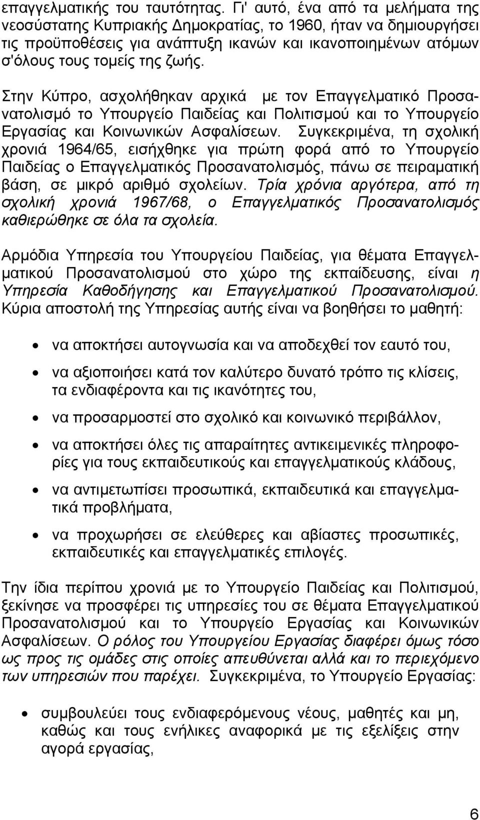 Στην Κύπρο, ασχολήθηκαν αρχικά με τον Επαγγελματικό Προσανατολισμό το Υπουργείο Παιδείας και Πολιτισμού και το Υπουργείο Εργασίας και Κοινωνικών Ασφαλίσεων.