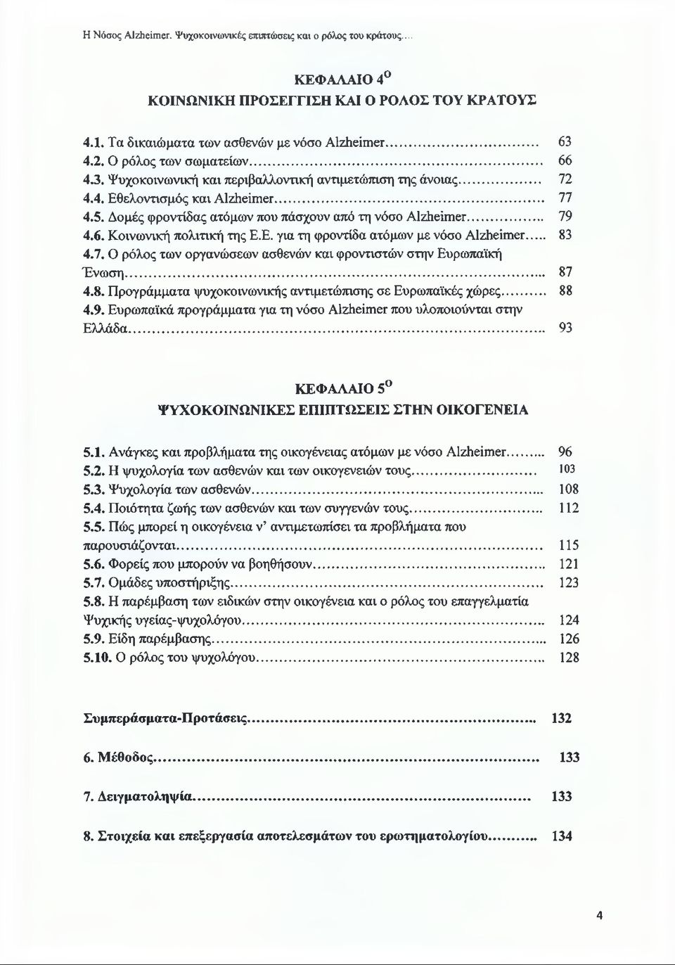 .. 79 4.6. Κοινωνική πολιτική της Ε.Ε. για τη φροντίδα ατόμων με νόσο Alzheimer... 83 4.7. Ο ρόλος των οργανώσεων ασθενών και φροντιστών στην Ευρωπαϊκή Ένωση... 87 4.8. Προγράμματα ψυχοκοινωνικής αντιμετώπισης σε Ευρωπαϊκές χώρες.