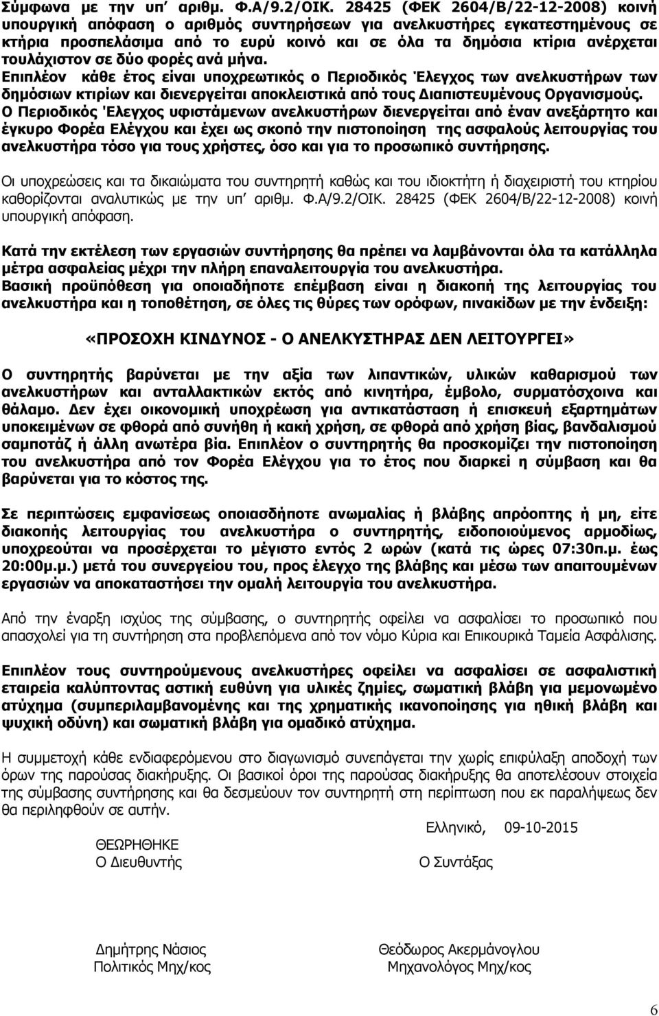 τουλάχιστον σε δύο φορές ανά μήνα. Επιπλέον κάθε έτος είναι υποχρεωτικός ο Περιοδικός Έλεγχος των ανελκυστήρων των δημόσιων κτιρίων και διενεργείται αποκλειστικά από τους Διαπιστευμένους Οργανισμούς.