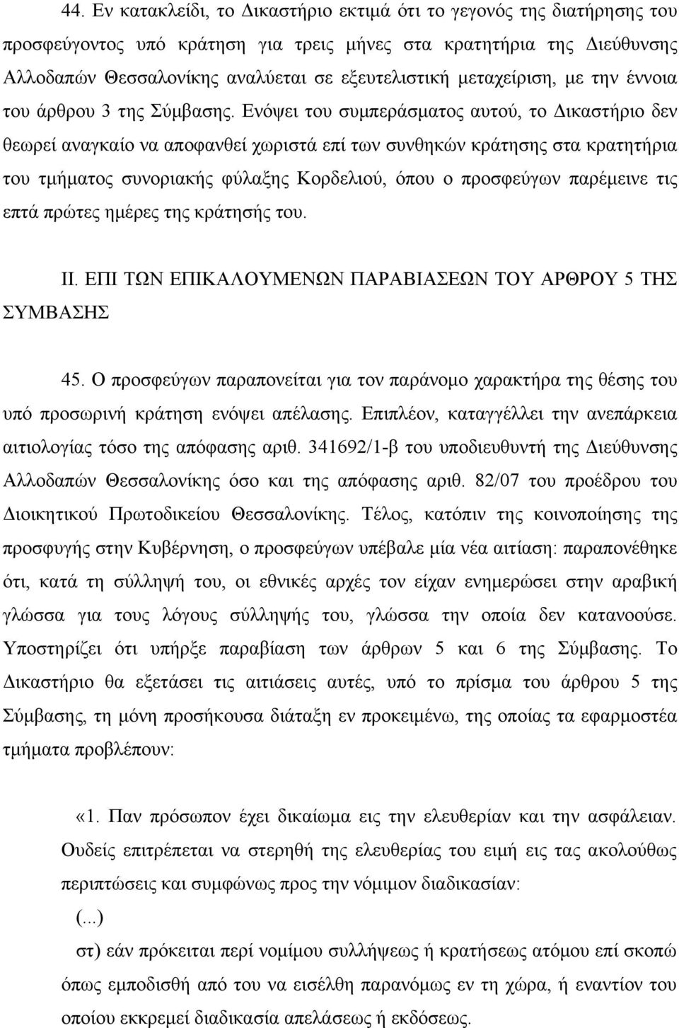 Ενόψει του συμπεράσματος αυτού, το Δικαστήριο δεν θεωρεί αναγκαίο να αποφανθεί χωριστά επί των συνθηκών κράτησης στα κρατητήρια του τμήματος συνοριακής φύλαξης Κορδελιού, όπου ο προσφεύγων παρέμεινε