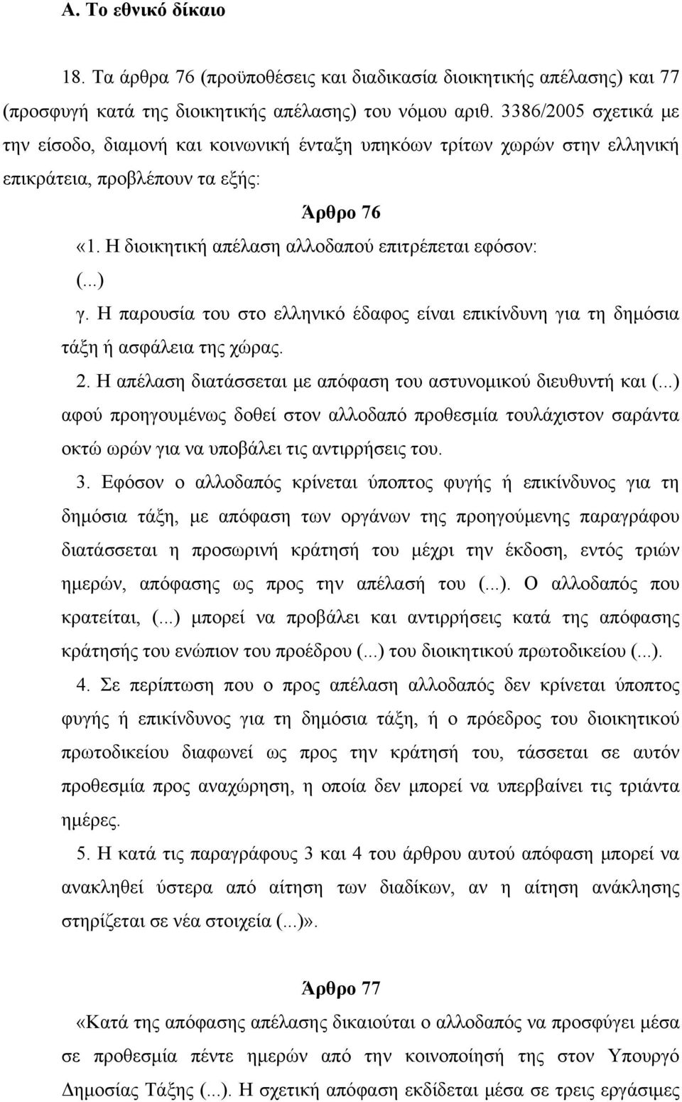 Η παρουσία του στο ελληνικό έδαφος είναι επικίνδυνη για τη δημόσια τάξη ή ασφάλεια της χώρας. 2. Η απέλαση διατάσσεται με απόφαση του αστυνομικού διευθυντή και (.