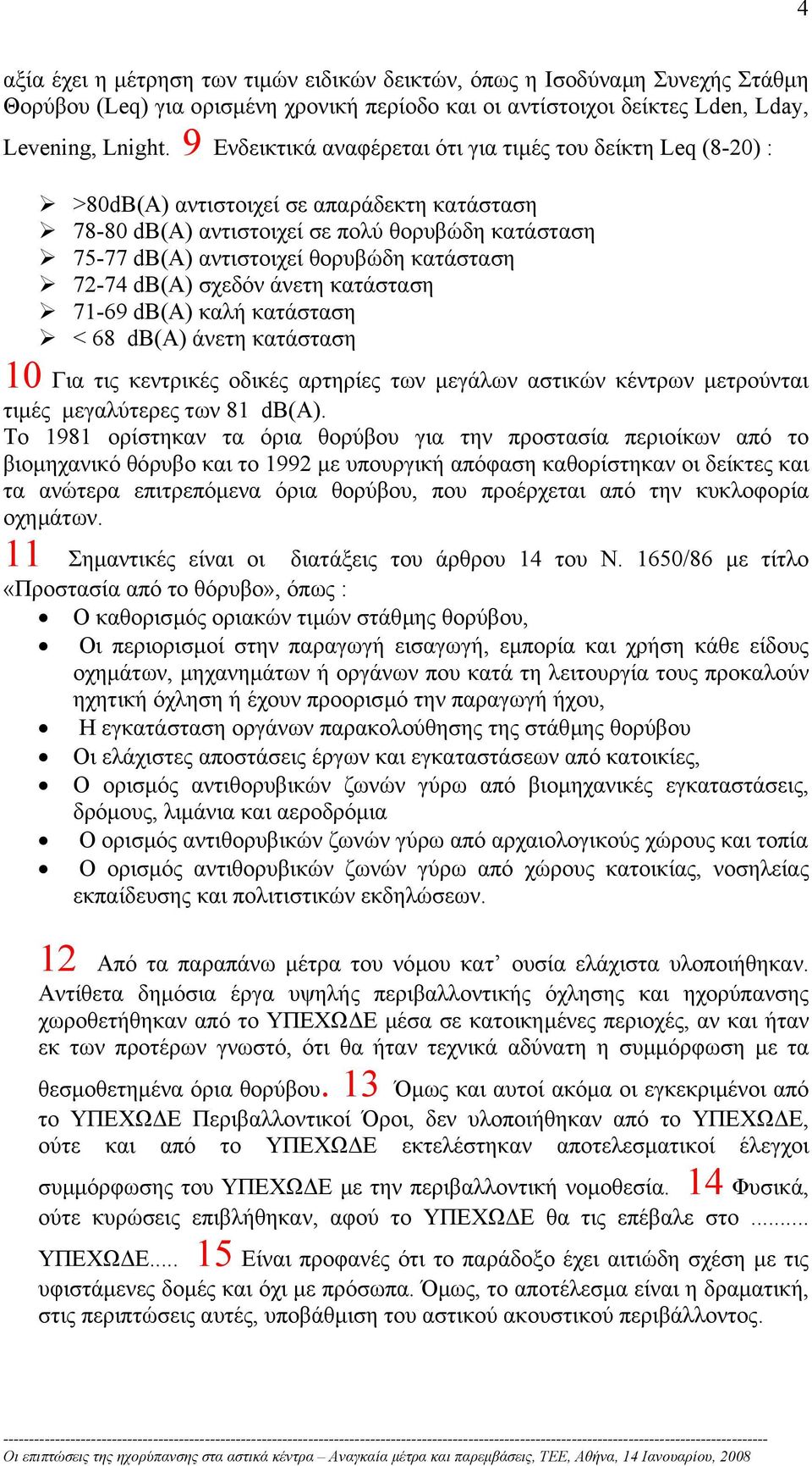 κατάσταση 72-74 db(a) σχεδόν άνετη κατάσταση 71-69 db(a) καλή κατάσταση < 68 db(a) άνετη κατάσταση 10 Για τις κεντρικές οδικές αρτηρίες των µεγάλων αστικών κέντρων µετρούνται τιµές µεγαλύτερες των 81