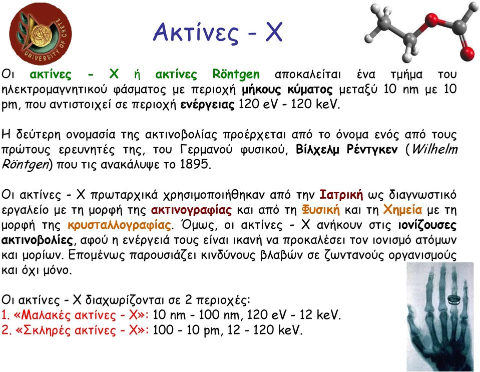 Οι ακτίνες - Χ πρωταρχικά χρησιµοποιήθηκαν από την Ιατρική ως διαγνωστικό εργαλείο µε τη µορφή της ακτινογραφίας και από τη Φυσική και τη Χηµεία µε τη µορφή της κρυσταλλογραφίας.