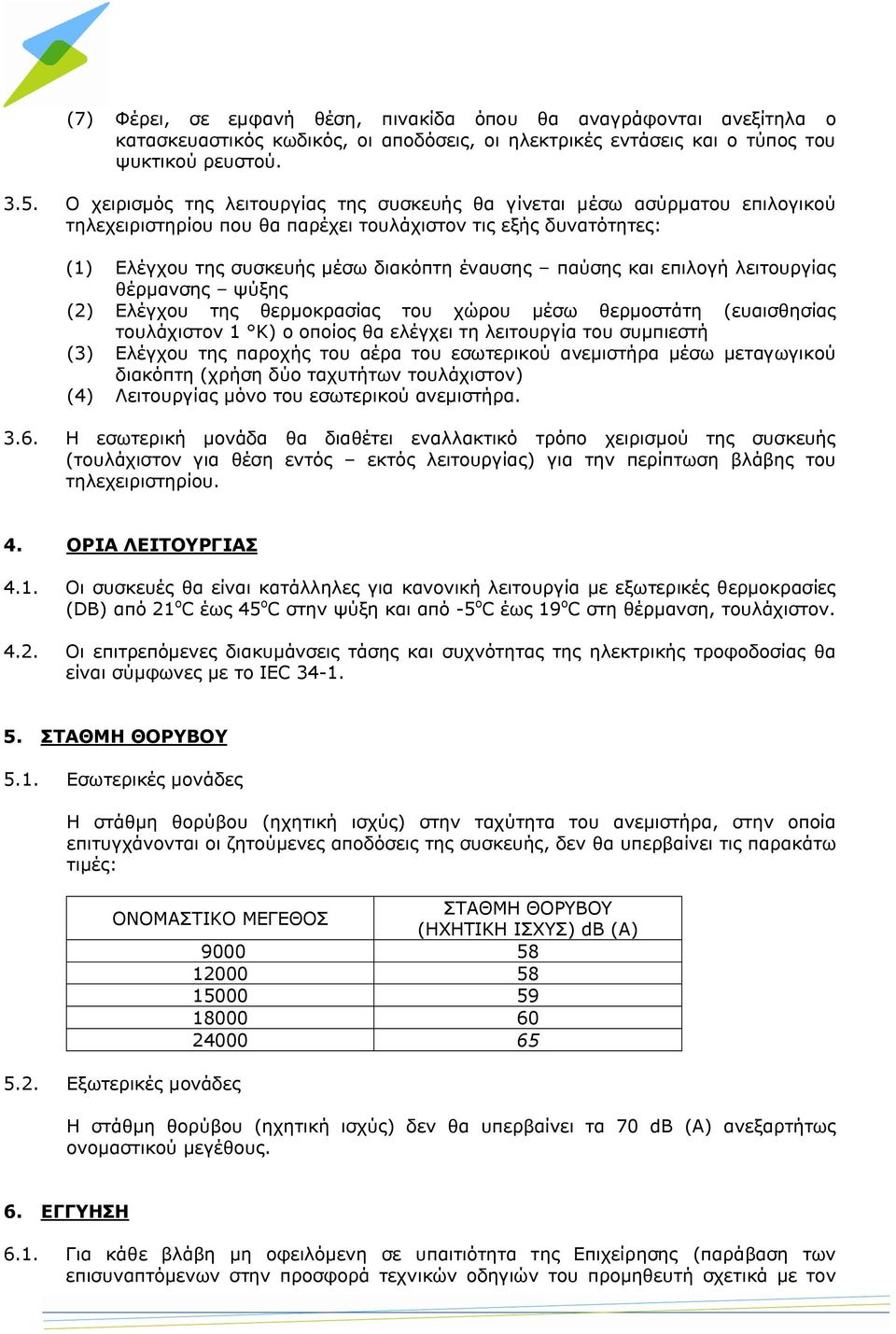 και επιλογή λειτουργίας θέρμανσης ψύξης (2) Ελέγχου της θερμοκρασίας του χώρου μέσω θερμοστάτη (ευαισθησίας τουλάχιστον 1 Κ) ο οποίος θα ελέγχει τη λειτουργία του συμπιεστή (3) Ελέγχου της παροχής
