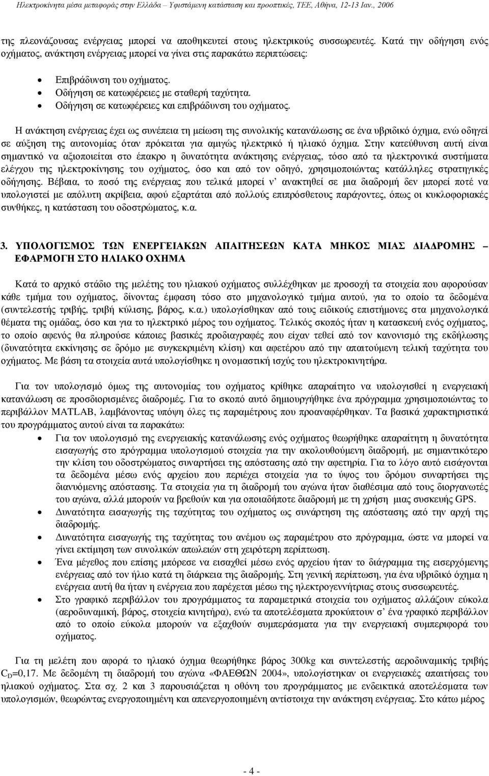 Η ανάκτηση ενέργειας έχει ως συνέπεια τη µείωση της συνολικής κατανάλωσης σε ένα υβριδικό όχηµα, ενώ οδηγεί σε αύξηση της αυτονοµίας όταν πρόκειται για αµιγώς ηλεκτρικό ή ηλιακό όχηµα.