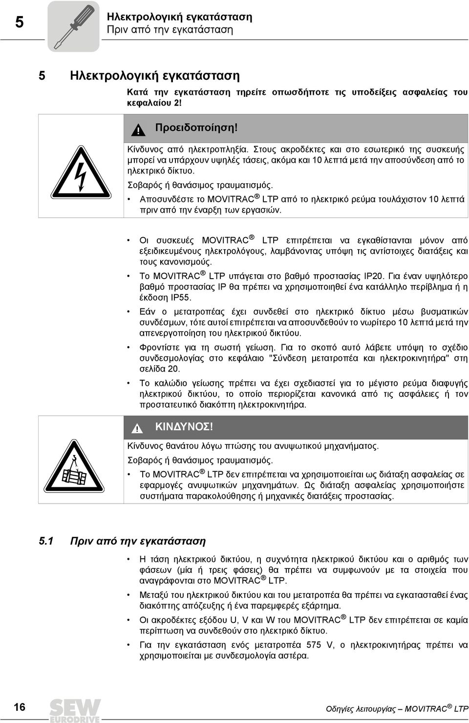 Σοβαρός ή θανάσιμος τραυματισμός. Αποσυνδέστε το MOVITRAC LTP από το ηλεκτρικό ρεύμα τουλάχιστον 10 λεπτά πριν από την έναρξη των εργασιών.