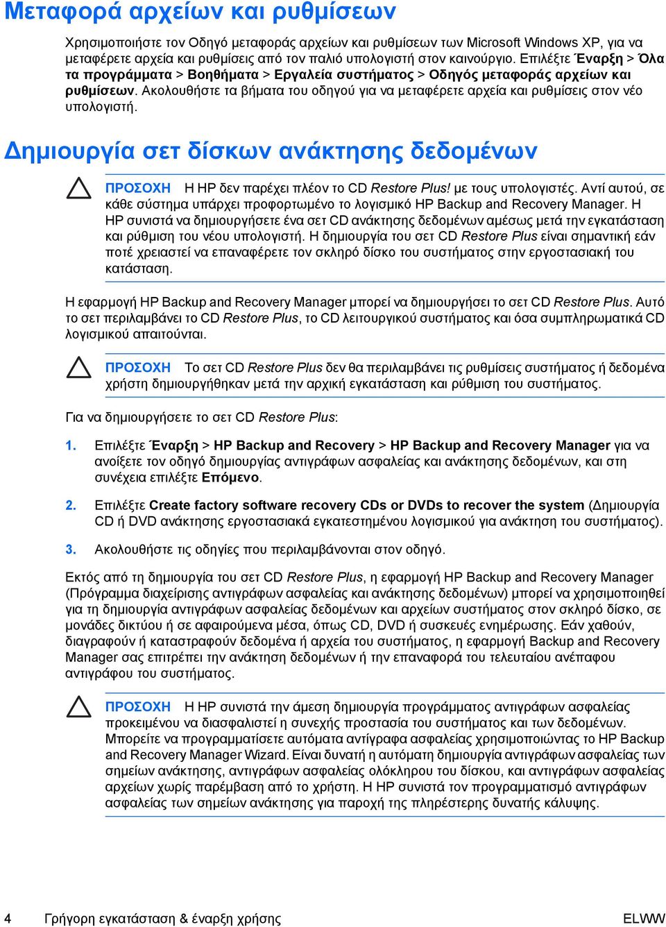 Ακολουθήστε τα βήµατα του οδηγού για να µεταφέρετε αρχεία και ρυθµίσεις στον νέο υπολογιστή. ηµιουργία σετ δίσκων ανάκτησης δεδοµένων ΠΡΟΣΟΧΗ Η HP δεν παρέχει πλέον το CD Restore Plus!